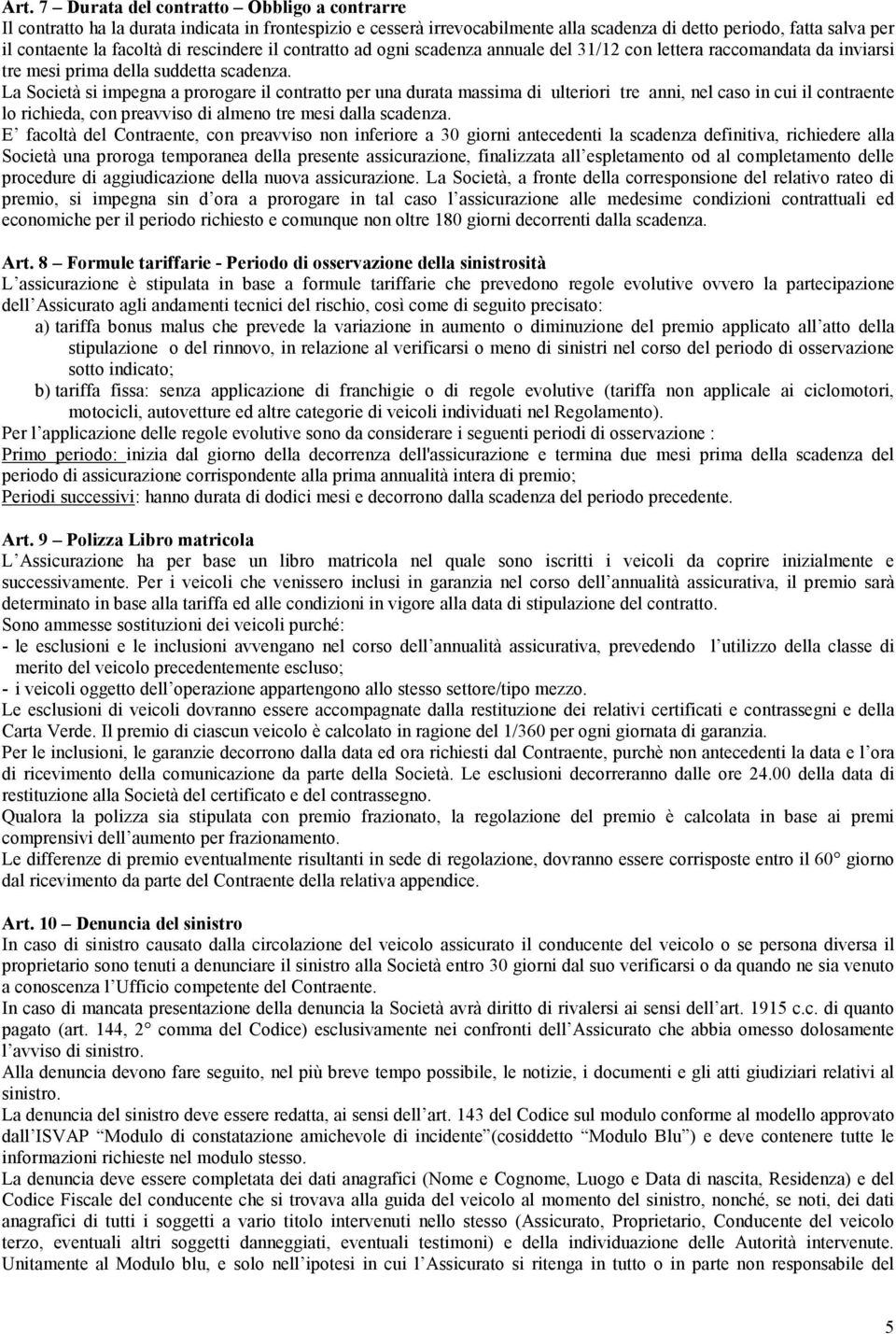 La Società si impegna a prorogare il contratto per una durata massima di ulteriori tre anni, nel caso in cui il contraente lo richieda, con preavviso di almeno tre mesi dalla scadenza.