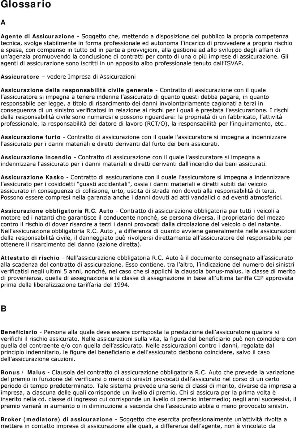 imprese di assicurazione. Gli agenti di assicurazione sono iscritti in un apposito albo professionale tenuto dall ISVAP.