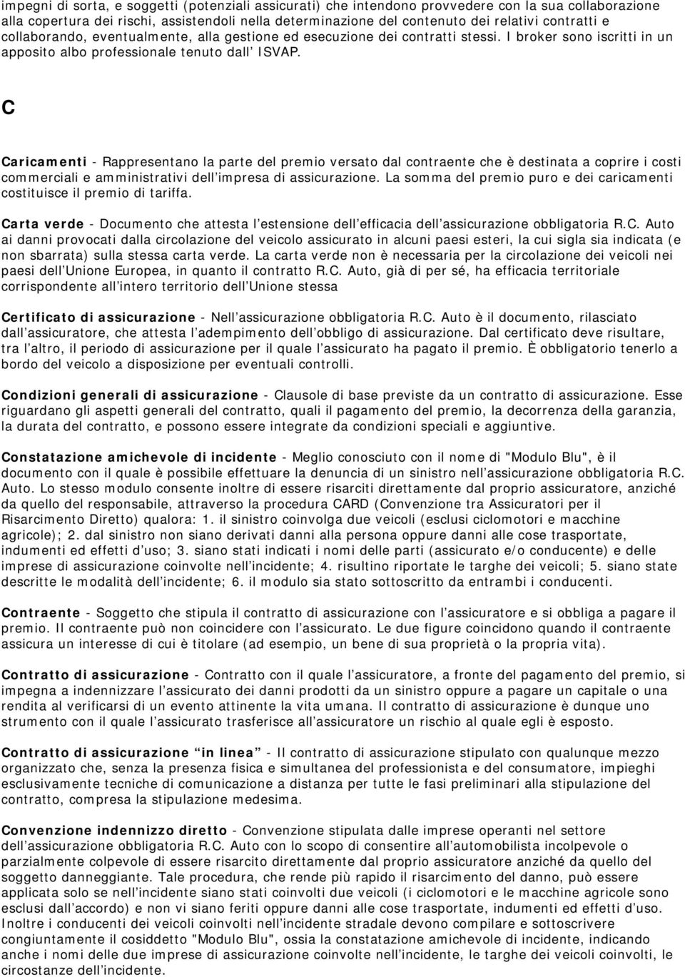 C Caricamenti - Rappresentano la parte del premio versato dal contraente che è destinata a coprire i costi commerciali e amministrativi dell impresa di assicurazione.