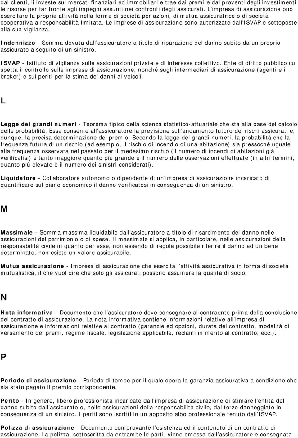 Le imprese di assicurazione sono autorizzate dall ISVAP e sottoposte alla sua vigilanza.