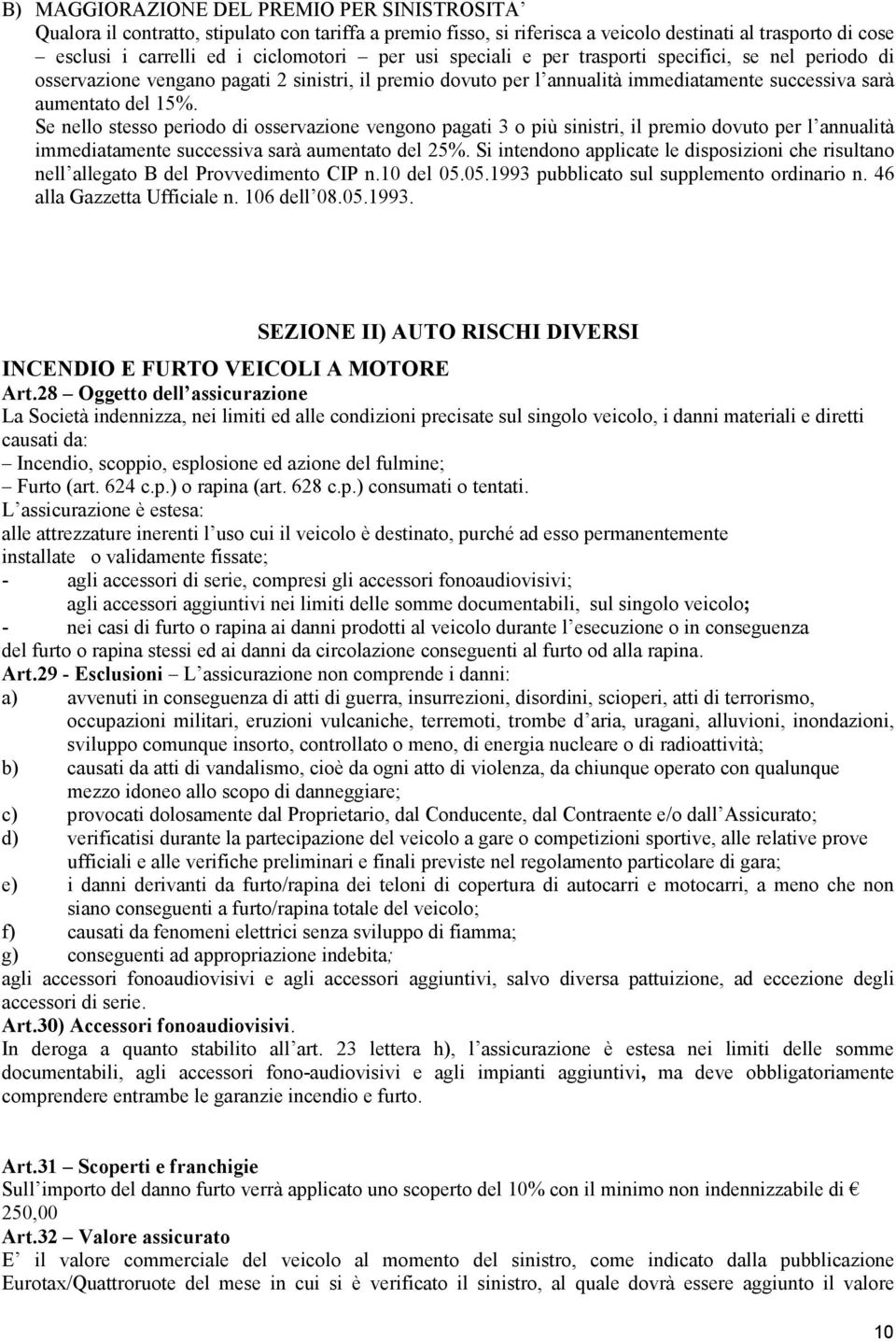 Se nello stesso periodo di osservazione vengono pagati 3 o più sinistri, il premio dovuto per l annualità immediatamente successiva sarà aumentato del 25%.