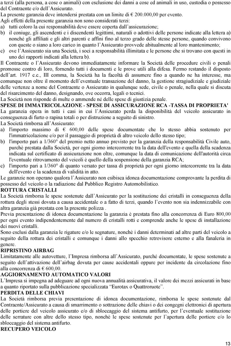 Agli effetti della presente garanzia non sono considerati terzi: a) tutti coloro la cui responsabilità deve essere coperta dall assicurazione; b) il coniuge, gli ascendenti e i discendenti legittimi,