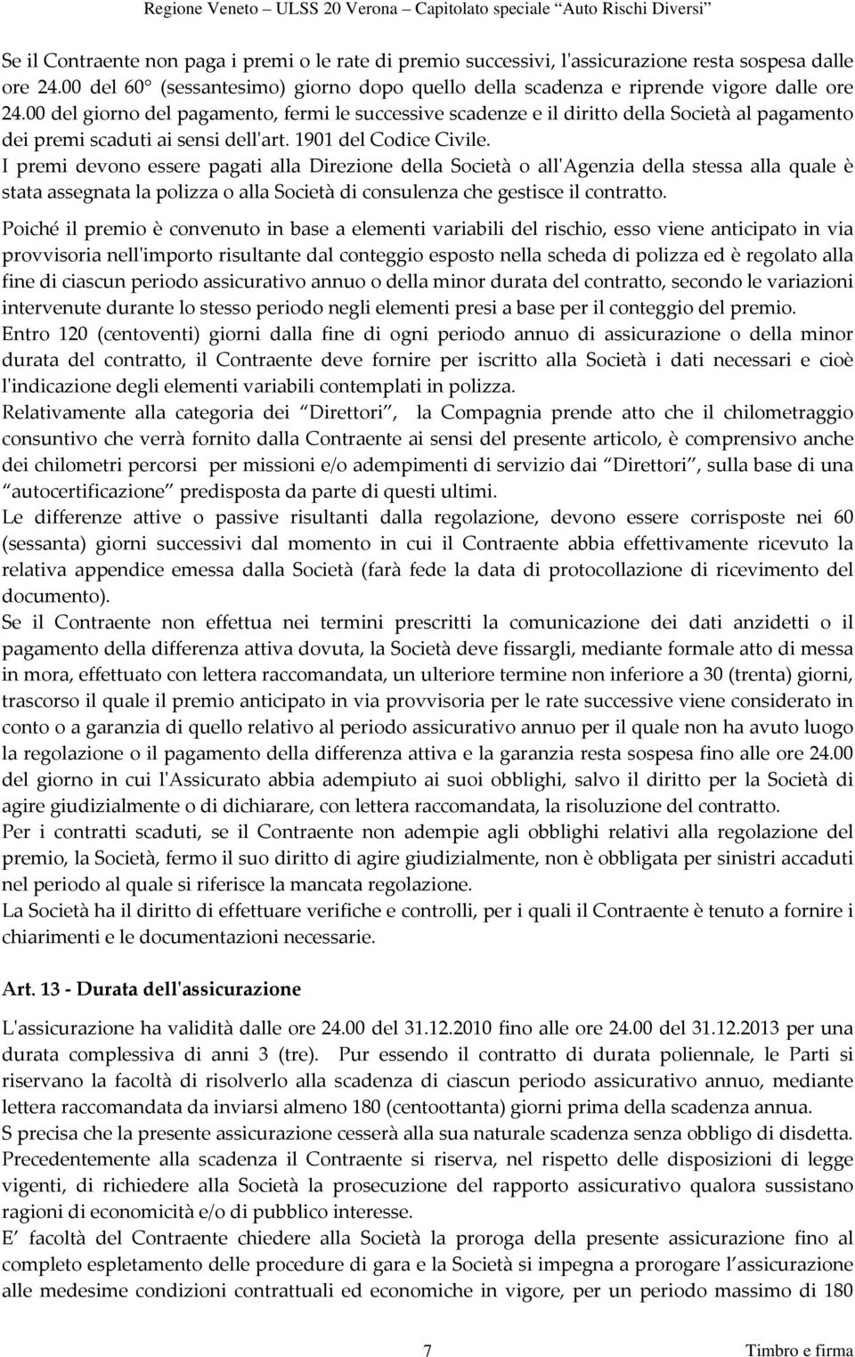 I premi devono essere pagati alla Direzione della Società o allʹagenzia della stessa alla quale è stata assegnata la polizza o alla Società di consulenza che gestisce il contratto.