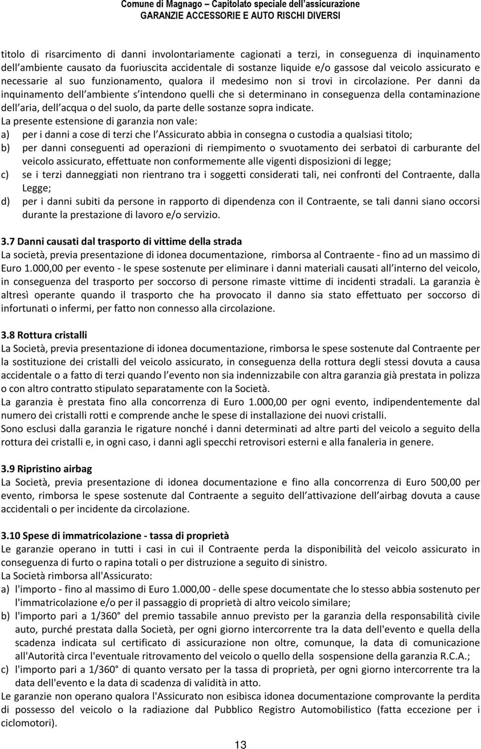 Per danni da inquinamento dell ambiente s intendono quelli che si determinano in conseguenza della contaminazione dell aria, dell acqua o del suolo, da parte delle sostanze sopra indicate.