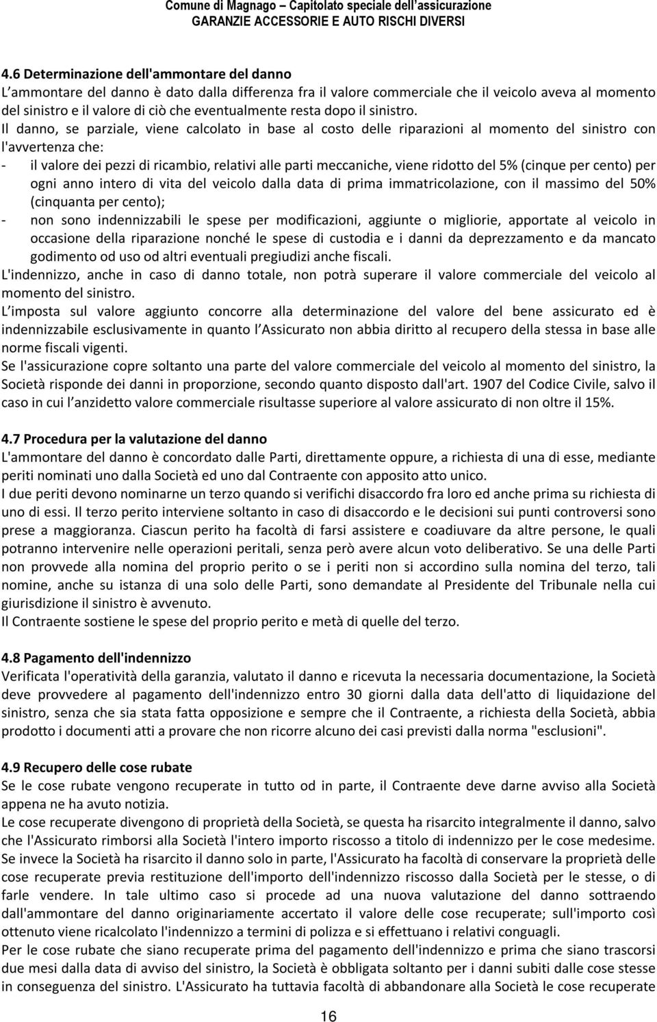 Il danno, se parziale, viene calcolato in base al costo delle riparazioni al momento del sinistro con l'avvertenza che: - il valore dei pezzi di ricambio, relativi alle parti meccaniche, viene