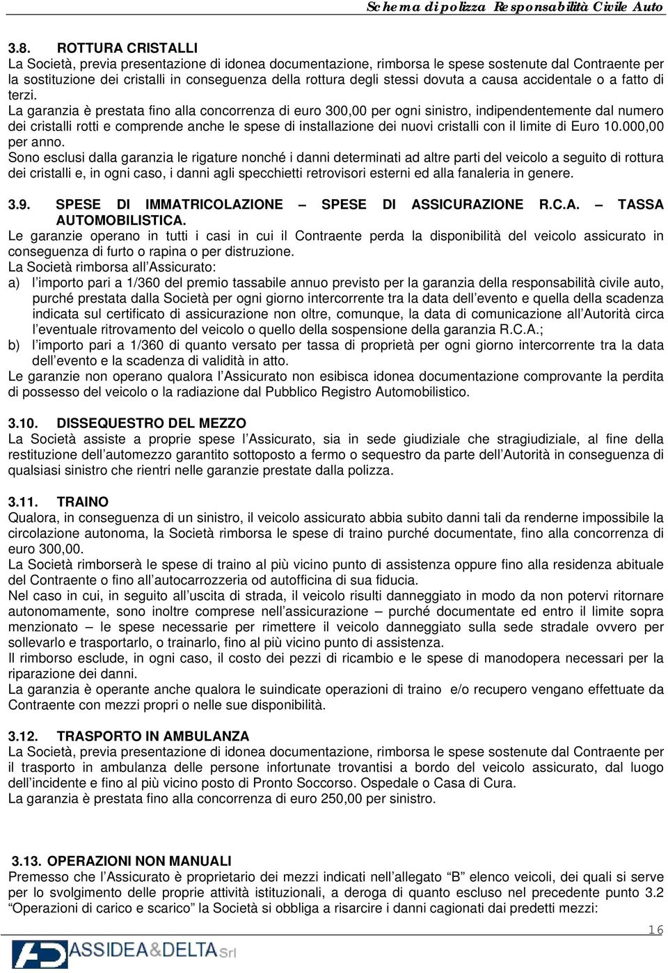 La garanzia è prestata fino alla concorrenza di euro 300,00 per ogni sinistro, indipendentemente dal numero dei cristalli rotti e comprende anche le spese di installazione dei nuovi cristalli con il