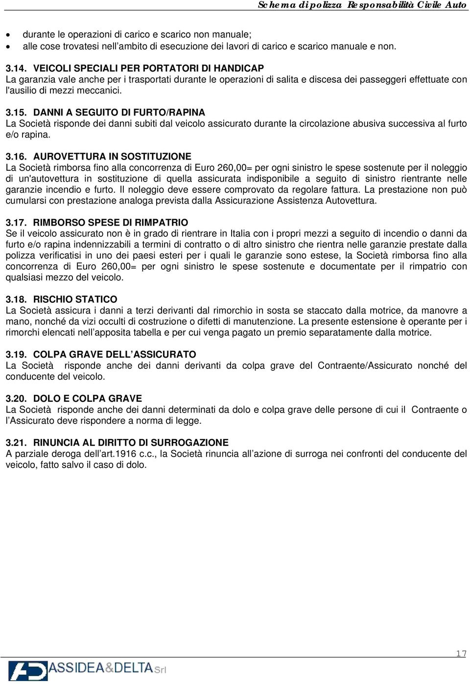 DANNI A SEGUITO DI FURTO/RAPINA La Società risponde dei danni subiti dal veicolo assicurato durante la circolazione abusiva successiva al furto e/o rapina. 3.16.