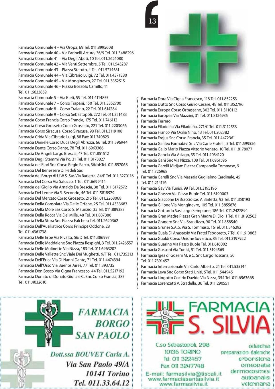 011.6633859 Farmacia Comunale 5 Via Rieti, 55 Tel. 011.4114855 Farmacia Comunale 7 Corso Trapani, 150 Tel. 011.3352700 Farmacia Comunale 8 Corso Traiano, 22 Tel. 011.614284 Farmacia Comunale 9 Corso Sebastopoli, 272 Tel.