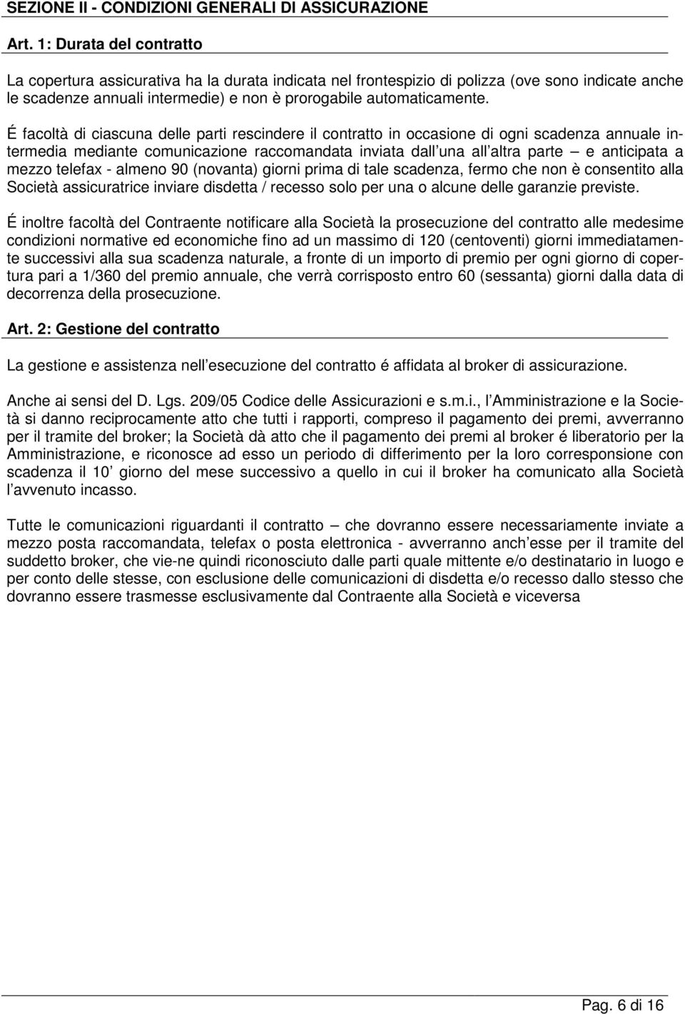 É facoltà di ciascuna delle parti rescindere il contratto in occasione di ogni scadenza annuale intermedia mediante comunicazione raccomandata inviata dall una all altra parte e anticipata a mezzo