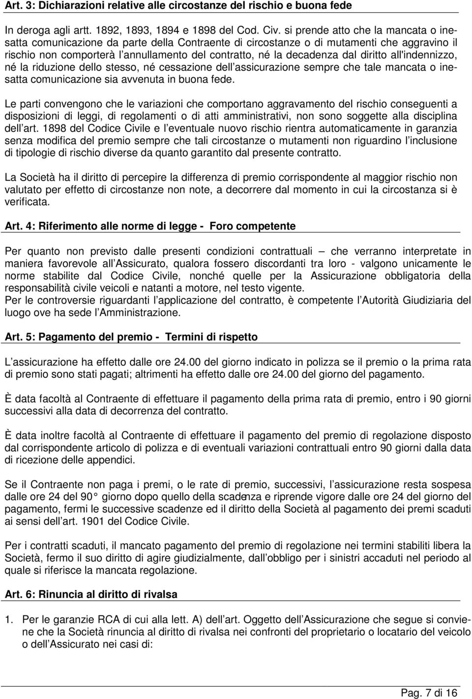 dal diritto all'indennizzo, né la riduzione dello stesso, né cessazione dell assicurazione sempre che tale mancata o inesatta comunicazione sia avvenuta in buona fede.