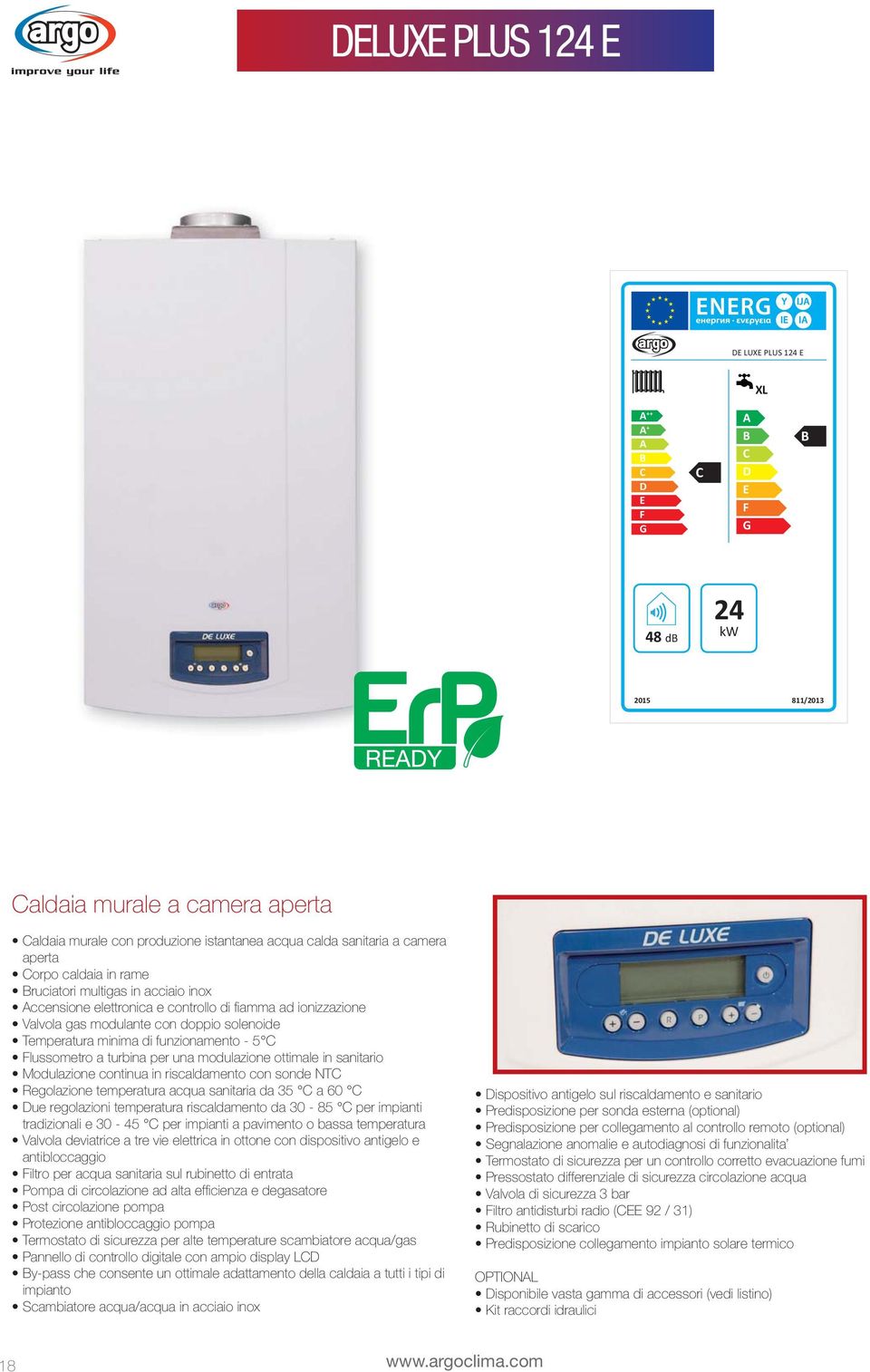 funzionamento - 5 C Flussometro a turbina per una modulazione ottimale in sanitario Modulazione continua in riscaldamento con sonde NTC Regolazione temperatura acqua sanitaria da 35 C a 60 C Due