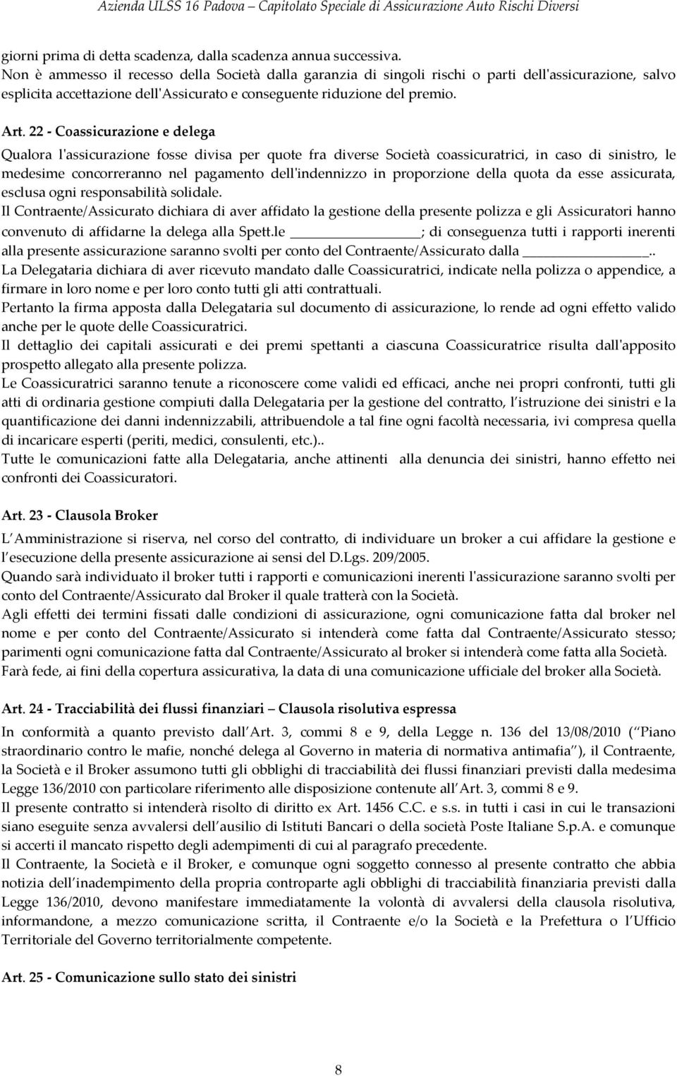 22 - Coassicurazione e delega Qualora l'assicurazione fosse divisa per quote fra diverse Società coassicuratrici, in caso di sinistro, le medesime concorreranno nel pagamento dell'indennizzo in