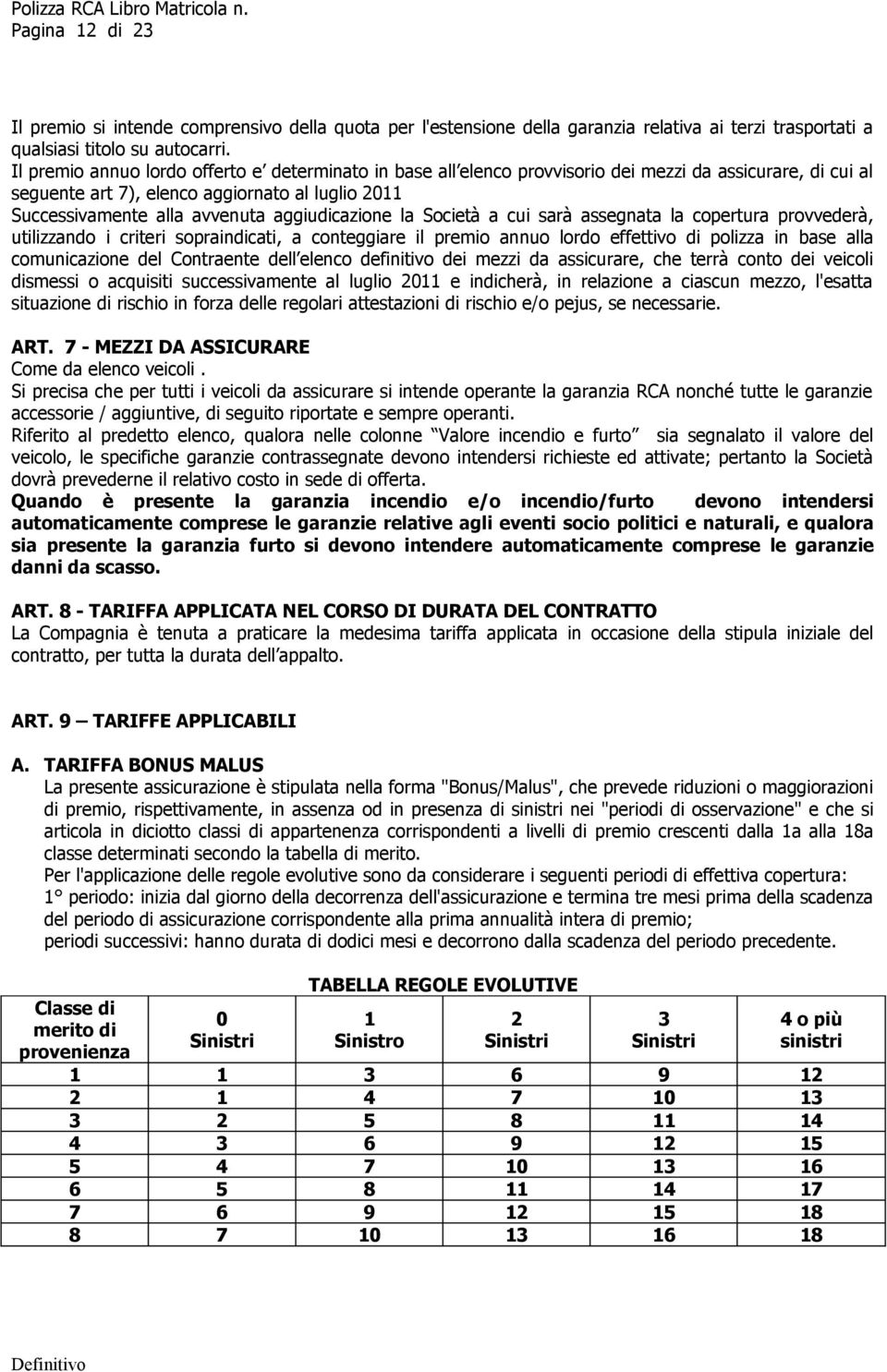 aggiudicazione la Società a cui sarà assegnata la copertura provvederà, utilizzando i criteri sopraindicati, a conteggiare il premio annuo lordo effettivo di polizza in base alla comunicazione del