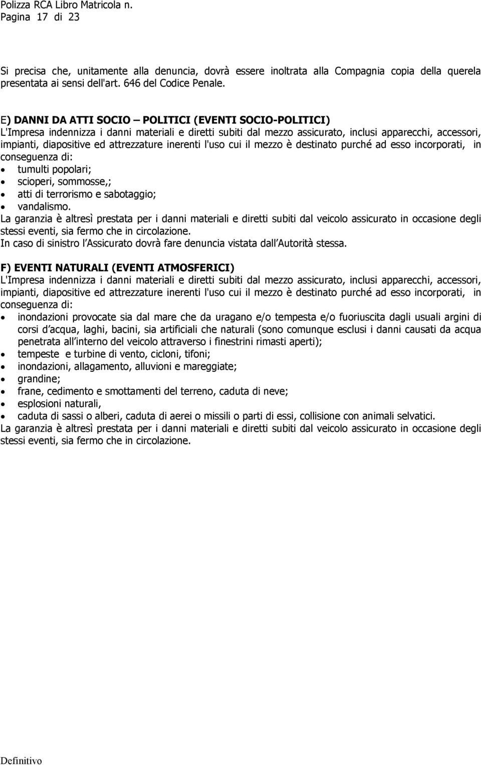 attrezzature inerenti l'uso cui il mezzo è destinato purché ad esso incorporati, in conseguenza di: tumulti popolari; scioperi, sommosse,; atti di terrorismo e sabotaggio; vandalismo.