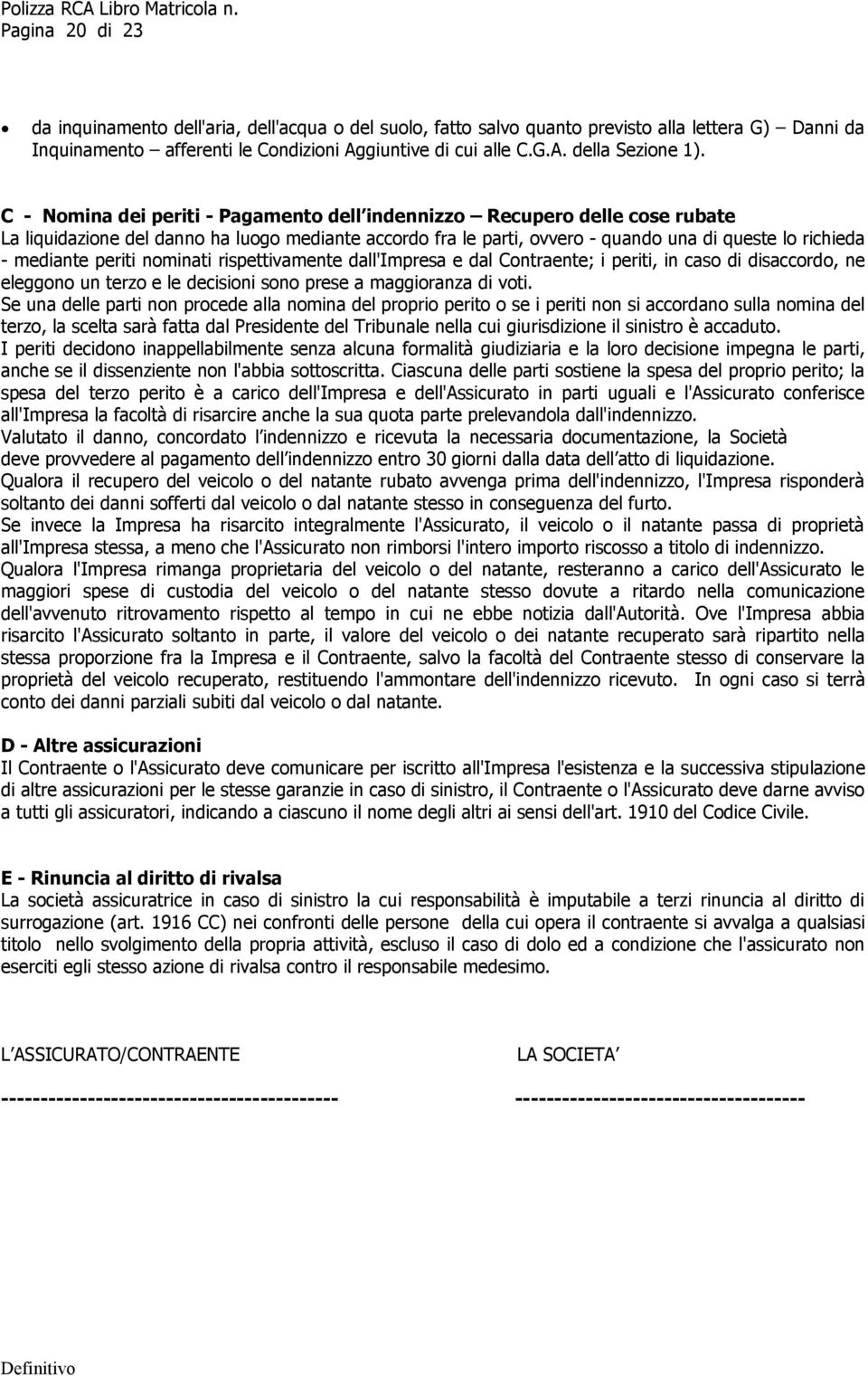 periti nominati rispettivamente dall'impresa e dal Contraente; i periti, in caso di disaccordo, ne eleggono un terzo e le decisioni sono prese a maggioranza di voti.