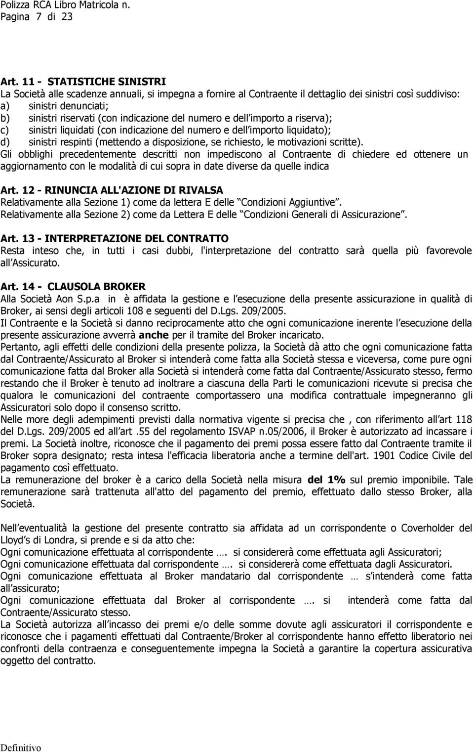 del numero e dell importo a riserva); c) sinistri liquidati (con indicazione del numero e dell importo liquidato); d) sinistri respinti (mettendo a disposizione, se richiesto, le motivazioni scritte).