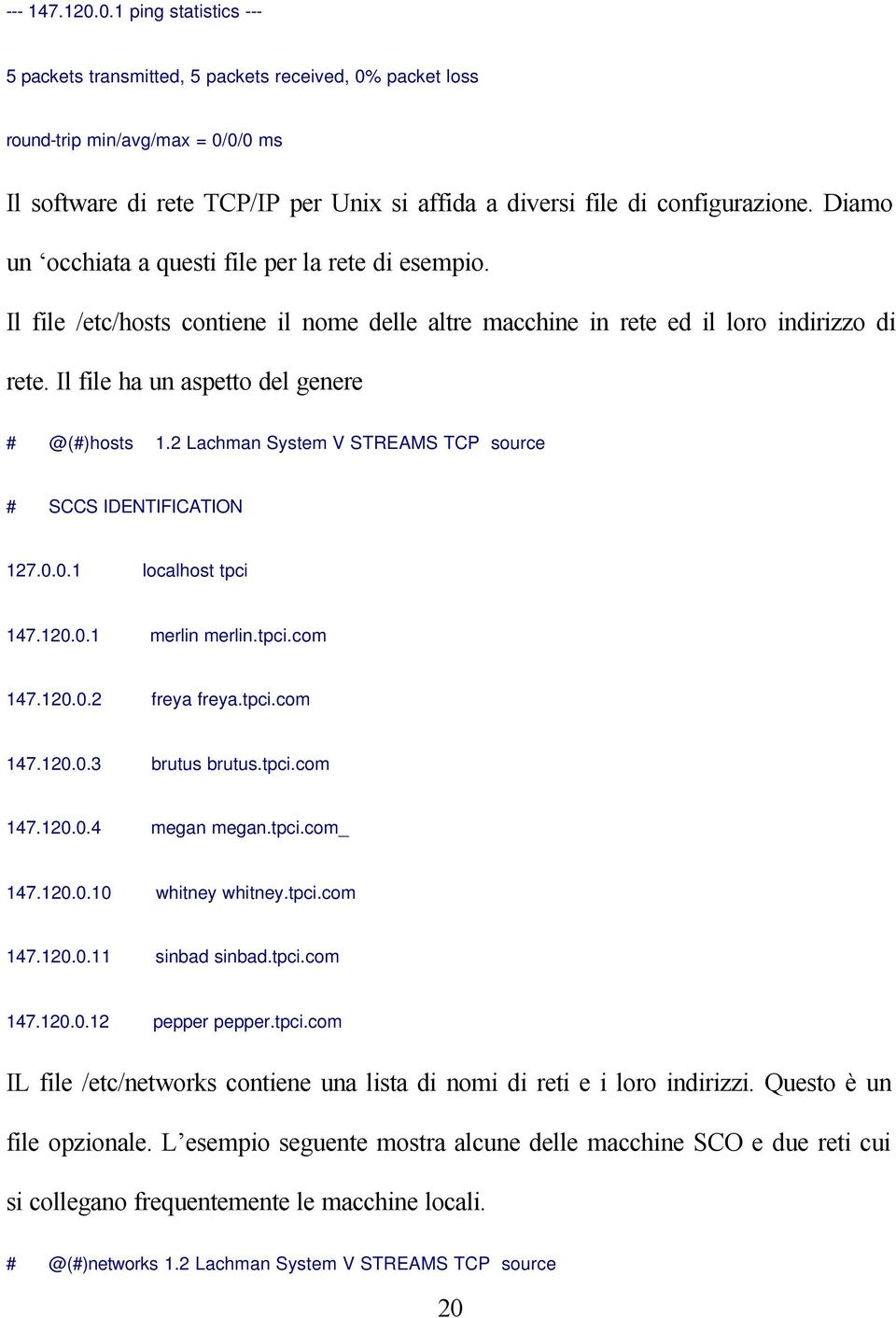 Diamo un occhiata a questi file per la rete di esempio. Il file /etc/hosts contiene il nome delle altre macchine in rete ed il loro indirizzo di rete. Il file ha un aspetto del genere # @(#)hosts 1.