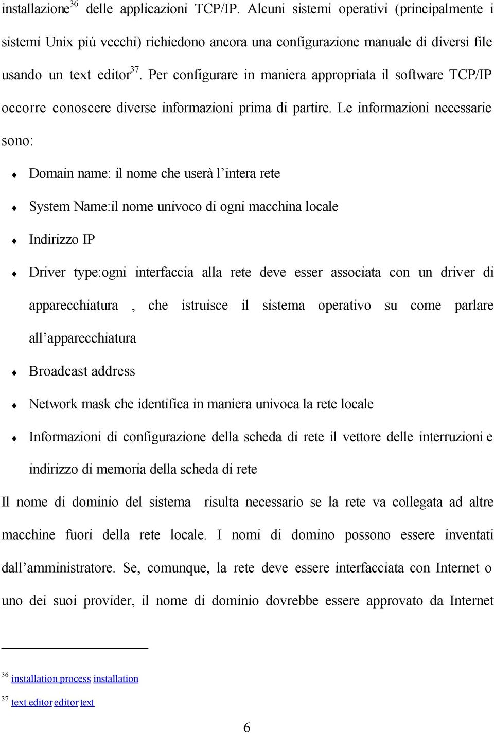 Le informazioni necessarie sono: Domain name: il nome che userà l intera rete System Name:il nome univoco di ogni macchina locale Indirizzo IP Driver type:ogni interfaccia alla rete deve esser