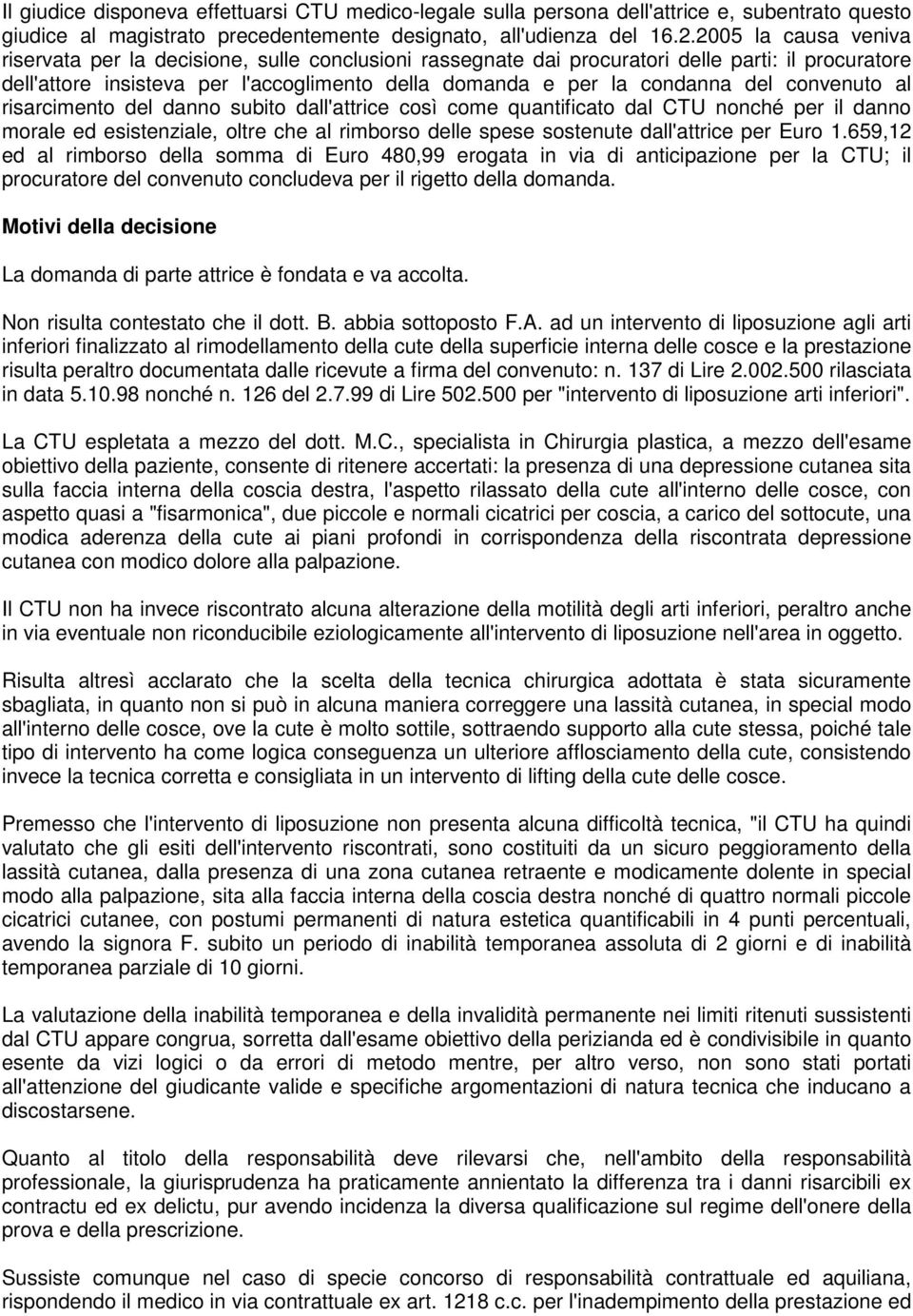 convenuto al risarcimento del danno subito dall'attrice così come quantificato dal CTU nonché per il danno morale ed esistenziale, oltre che al rimborso delle spese sostenute dall'attrice per Euro 1.