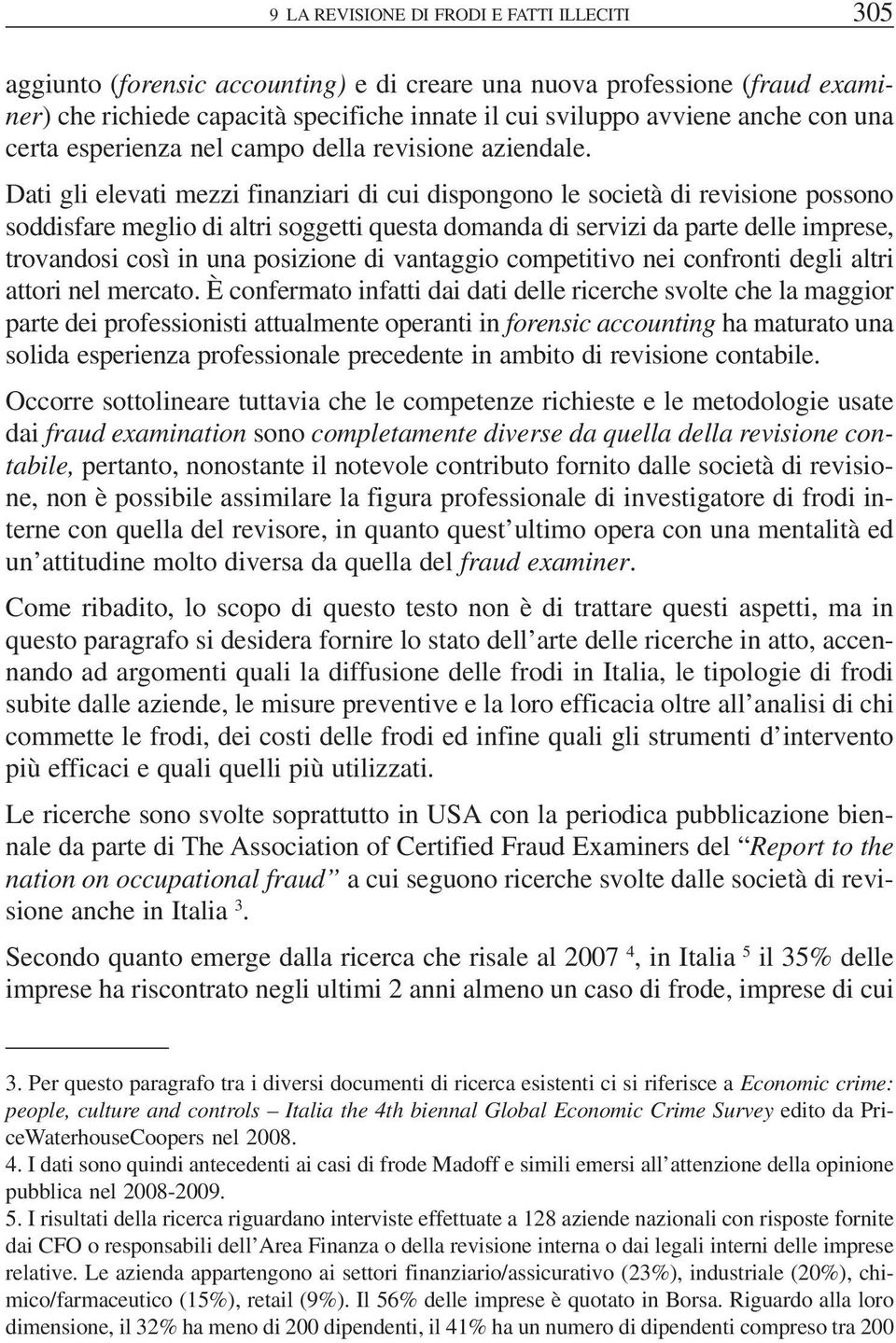 Dati gli elevati mezzi finanziari di cui dispongono le società di revisione possono soddisfare meglio di altri soggetti questa domanda di servizi da parte delle imprese, trovandosi così in una