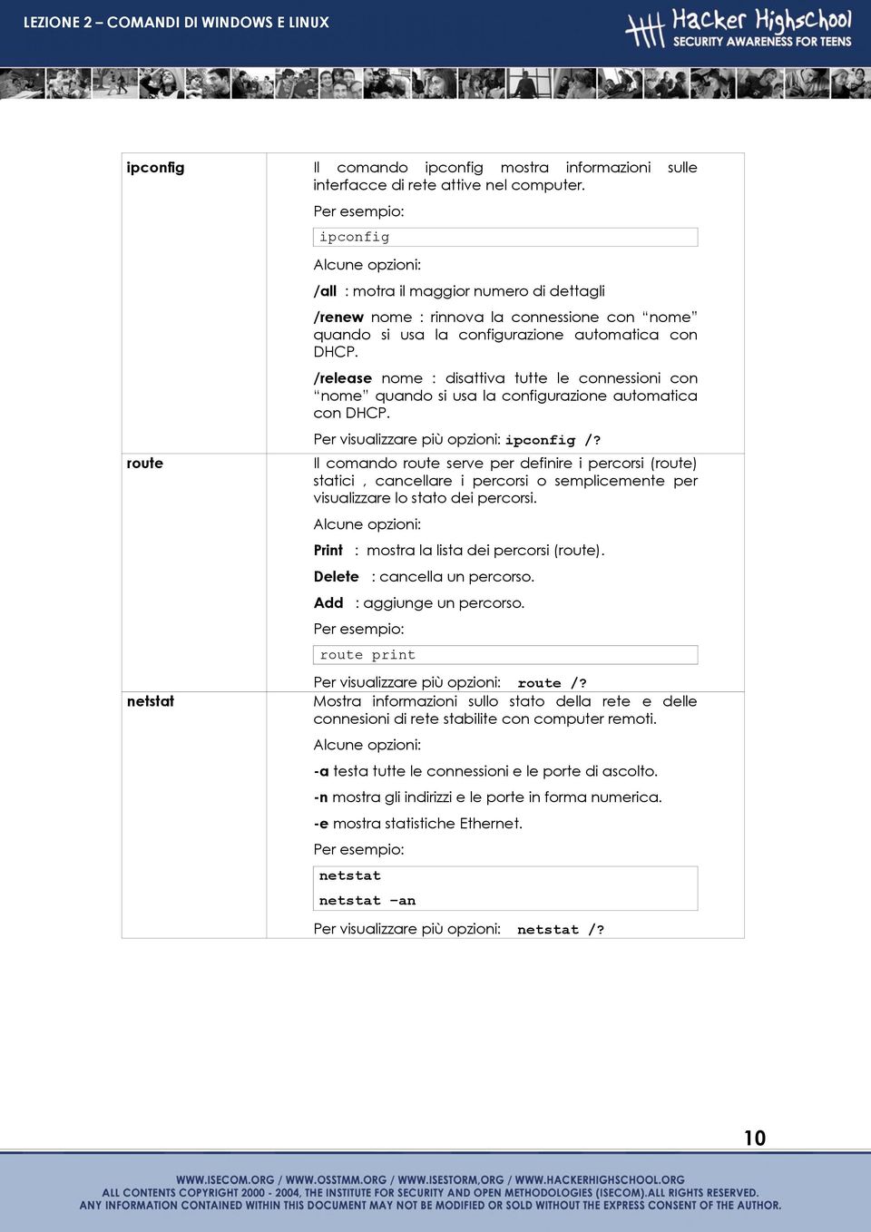 /release nome : disattiva tutte le connessioni con nome quando si usa la configurazione automatica con DHCP. Per visualizzare più opzioni: ipconfig /?