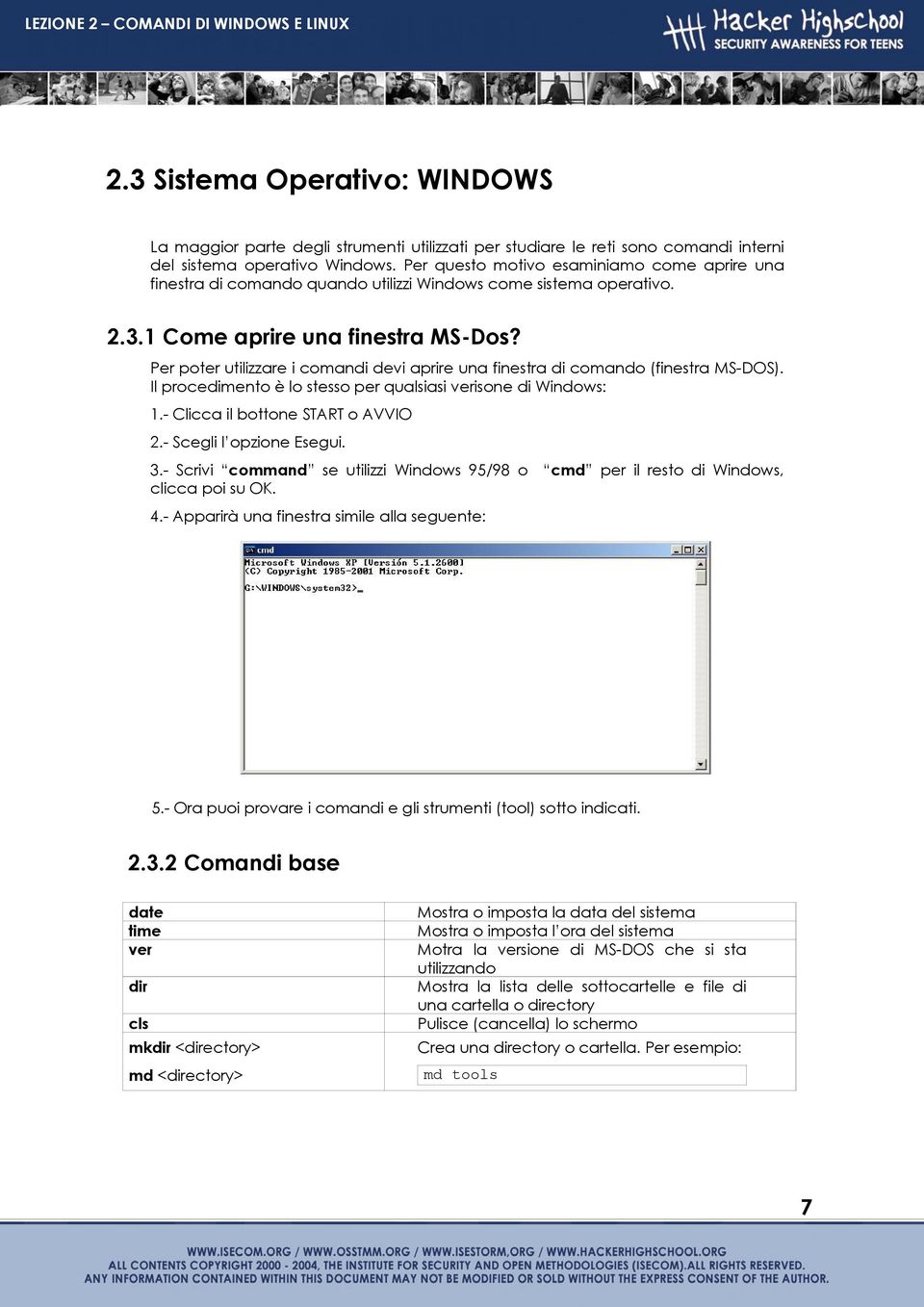 Per poter utilizzare i comandi devi aprire una finestra di comando (finestra MS-DOS). Il procedimento è lo stesso per qualsiasi verisone di Windows: 1.- Clicca il bottone START o AVVIO 2.