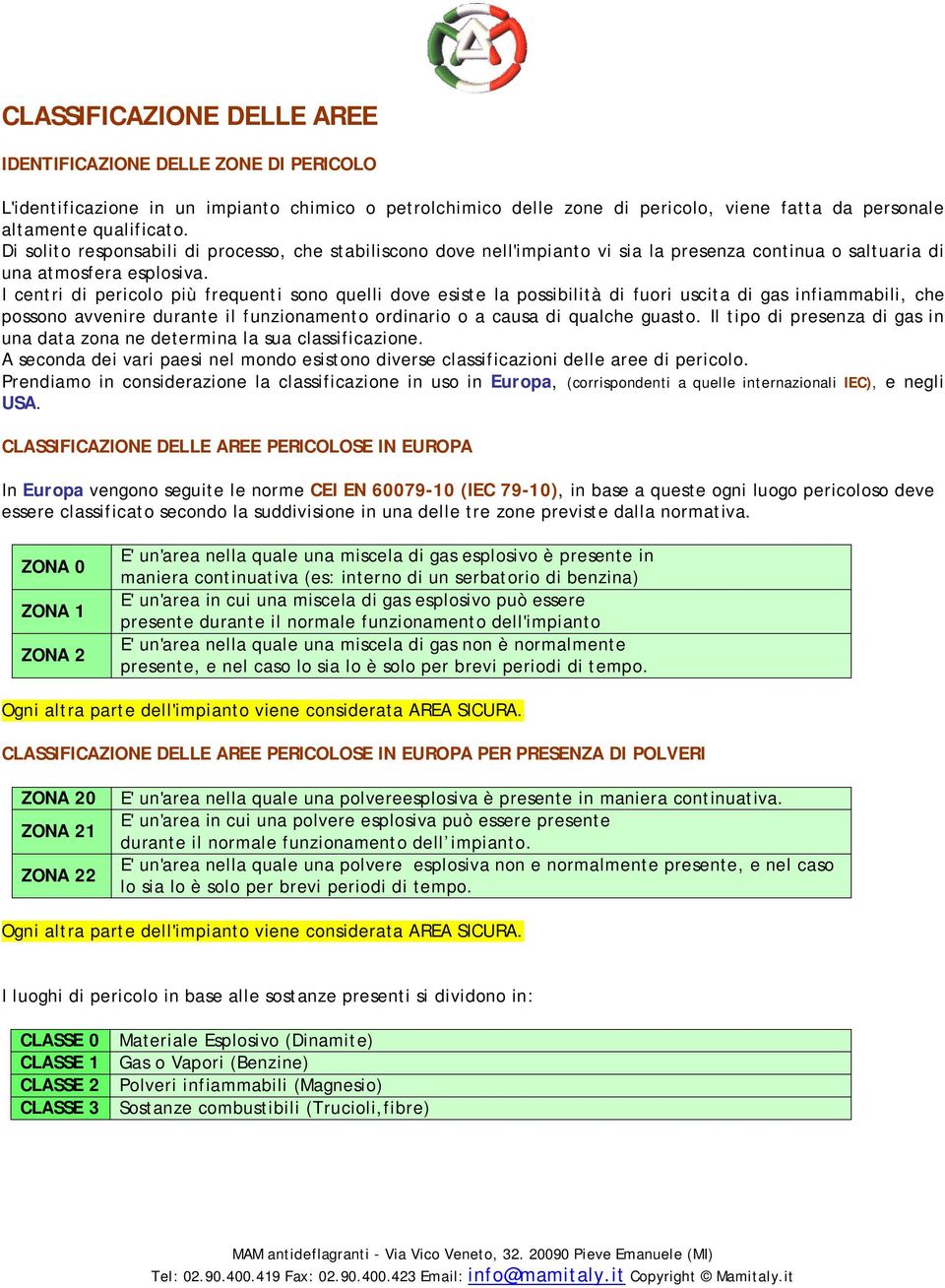 I centri di pericolo più frequenti sono quelli dove esiste la possibilità di fuori uscita di gas infiammabili, che possono avvenire durante il funzionamento ordinario o a causa di qualche guasto.