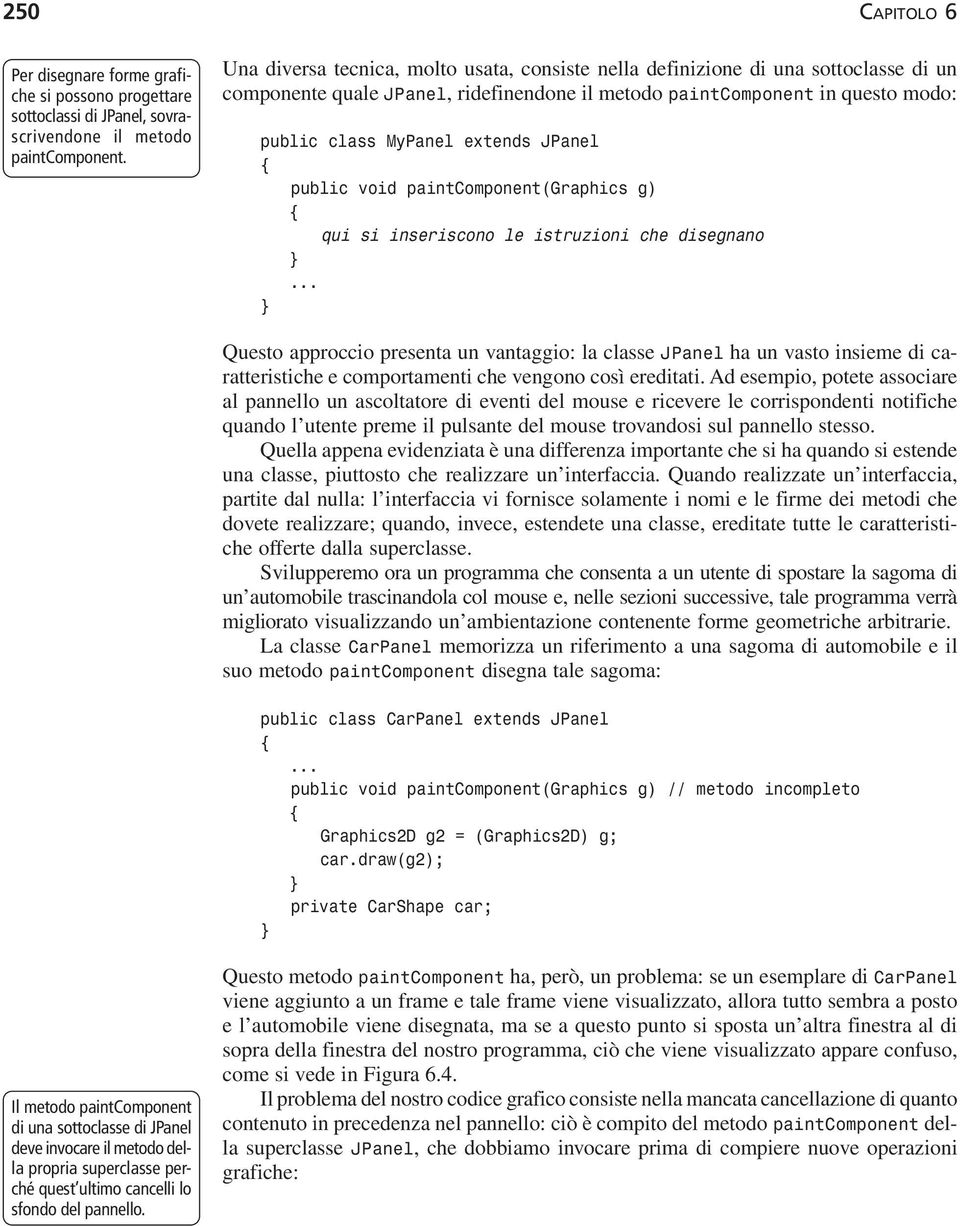 JPanel public void paintcomponent(graphics g) qui si inseriscono le istruzioni che disegnano Questo approccio presenta un vantaggio: la classe JPanel ha un vasto insieme di caratteristiche e