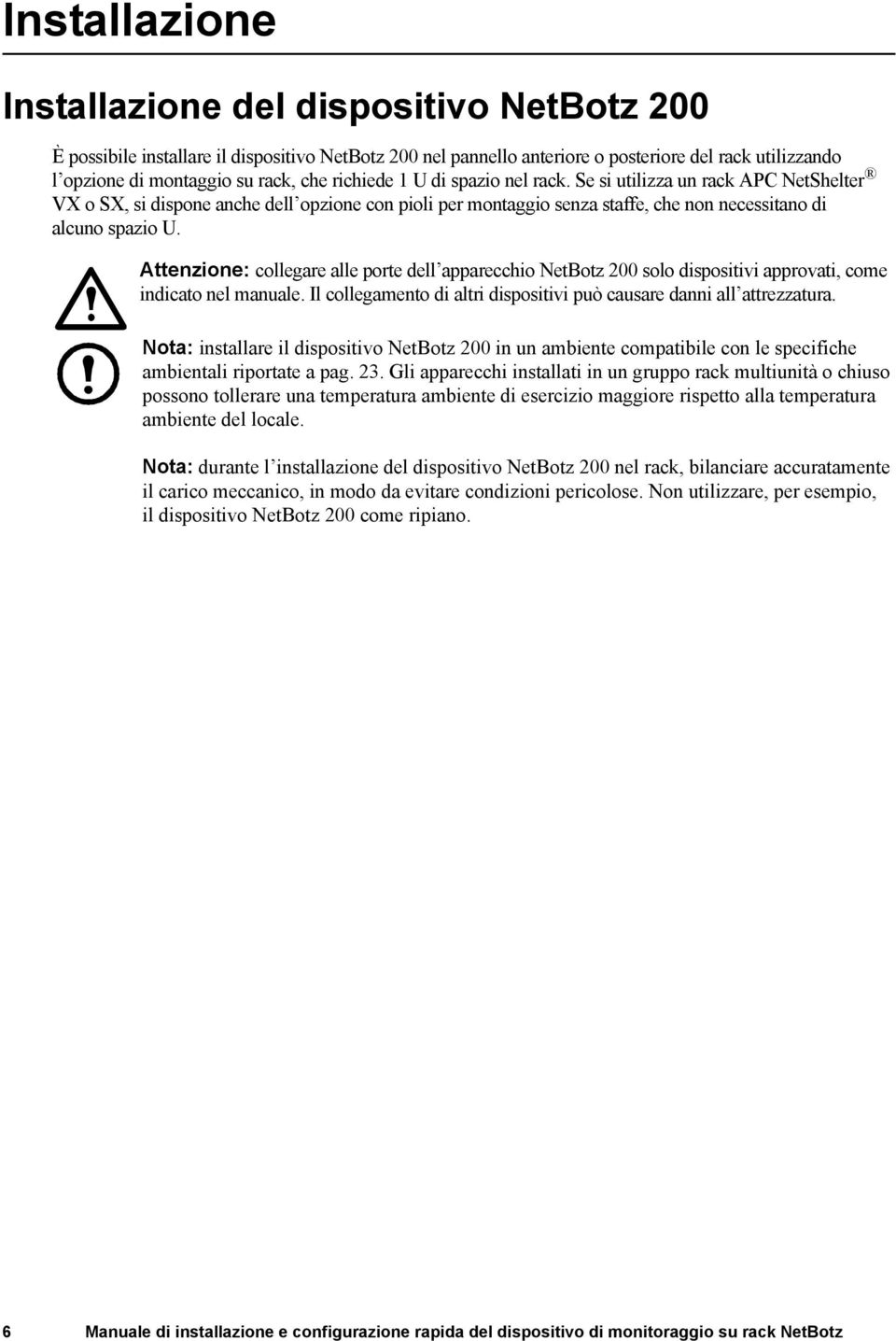 Attenzione: collegare alle porte dell apparecchio NetBotz 200 solo dispositivi approvati, come indicato nel manuale. Il collegamento di altri dispositivi può causare danni all attrezzatura.