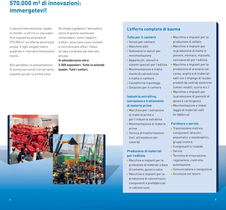 Sfruttate e godetevi l atmosfera unica di questo salone per consolidare i vostri rapporti d affari, allacciare nuovi contatti e concretizzare affari. Fatevi un idea completa del mercato attuale.