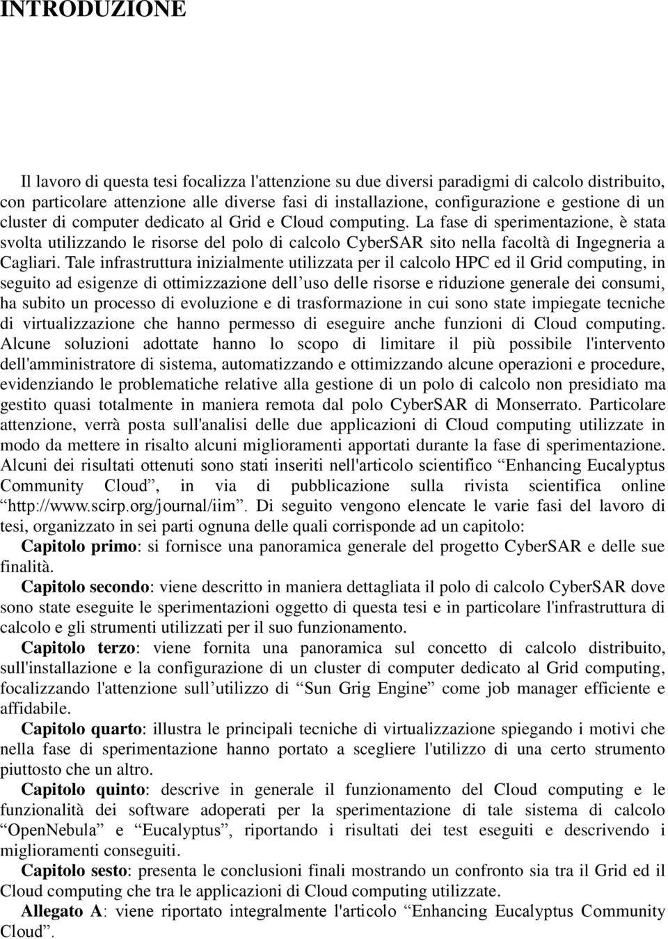 La fase di sperimentazione, è stata svolta utilizzando le risorse del polo di calcolo CyberSAR sito nella facoltà di Ingegneria a Cagliari.