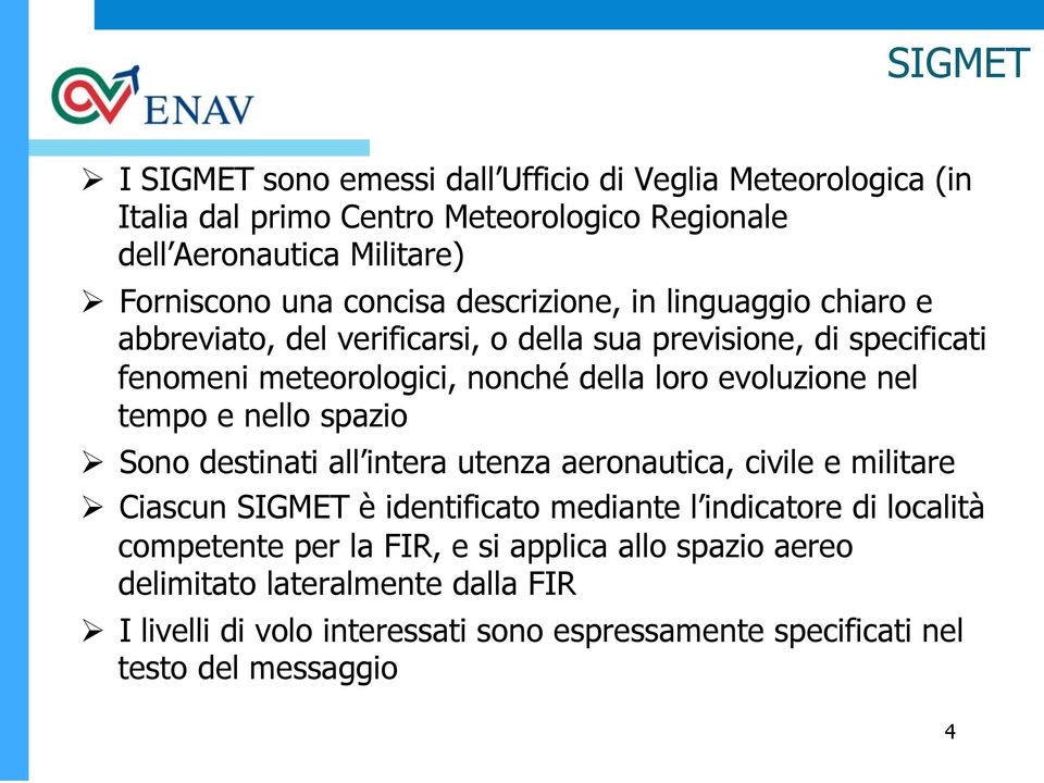 evoluzione nel tempo e nello spazio Sono destinati all intera utenza aeronautica, civile e militare Ciascun SIGMET è identificato mediante l indicatore di