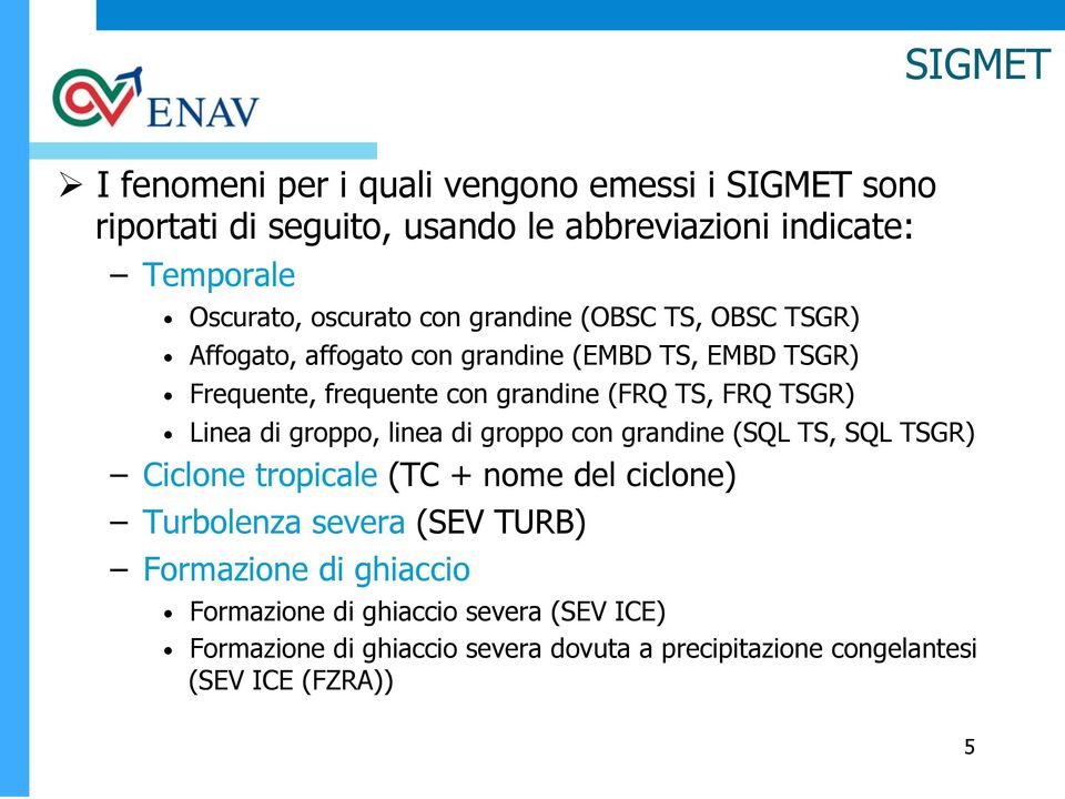 FRQ TSGR) Linea di groppo, linea di groppo con grandine (SQL TS, SQL TSGR) Ciclone tropicale (TC + nome del ciclone) Turbolenza severa (SEV