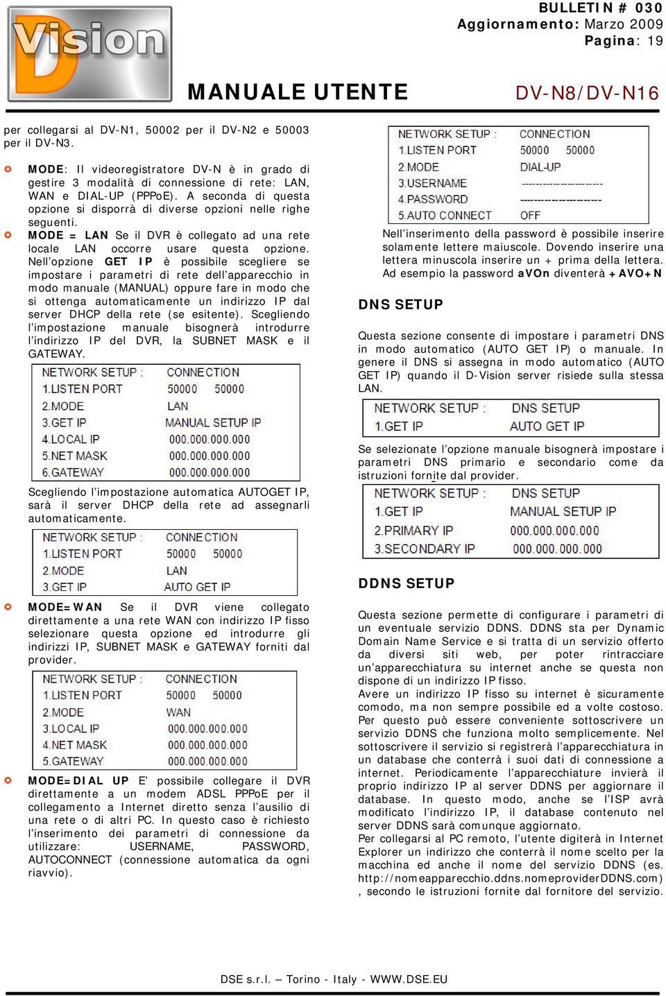 Nell opzione GET IP è possibile scegliere se impostare i parametri di rete dell apparecchio in modo manuale (MANUAL) oppure fare in modo che si ottenga automaticamente un indirizzo IP dal server DHCP