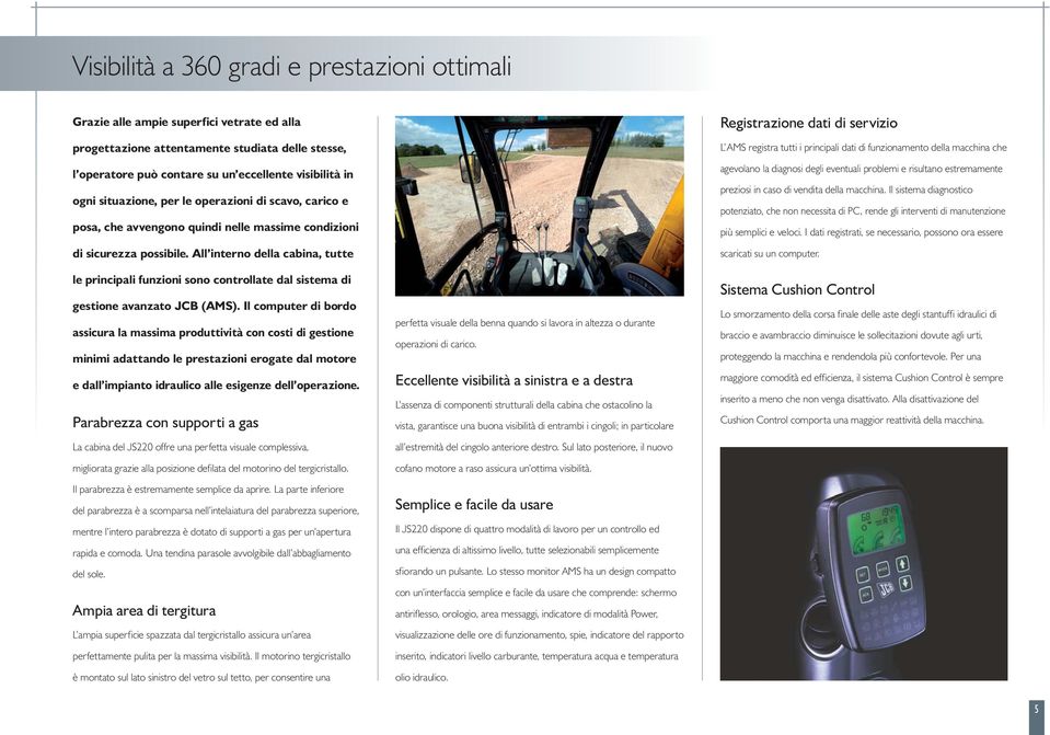 All interno della cabina, tutte le principali funzioni sono controllate dal sistema di gestione avanzato JCB (AMS).