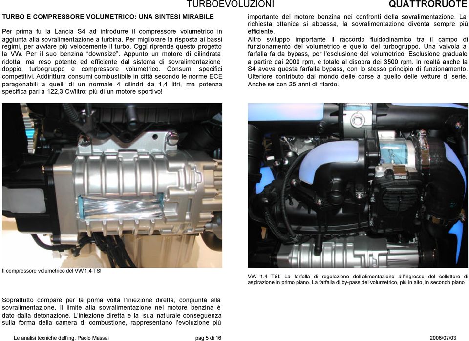 Appunto un motore di cilindrata ridotta, ma reso potente ed efficiente dal sistema di sovralimentazione doppio, turbogruppo e compressore volumetrico. Consumi specifici competitivi.