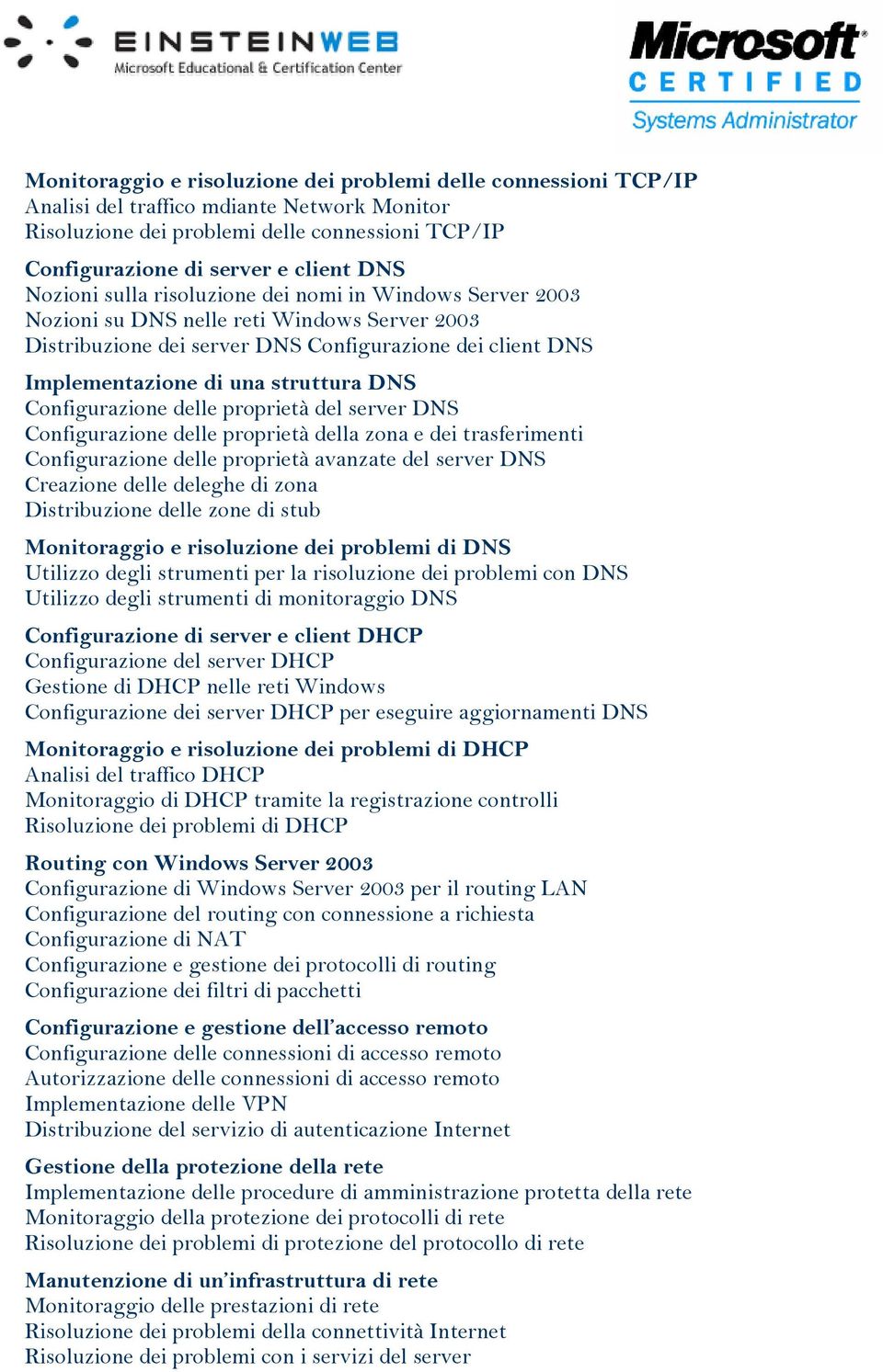 Configurazione delle proprietà del server DNS Configurazione delle proprietà della zona e dei trasferimenti Configurazione delle proprietà avanzate del server DNS Creazione delle deleghe di zona