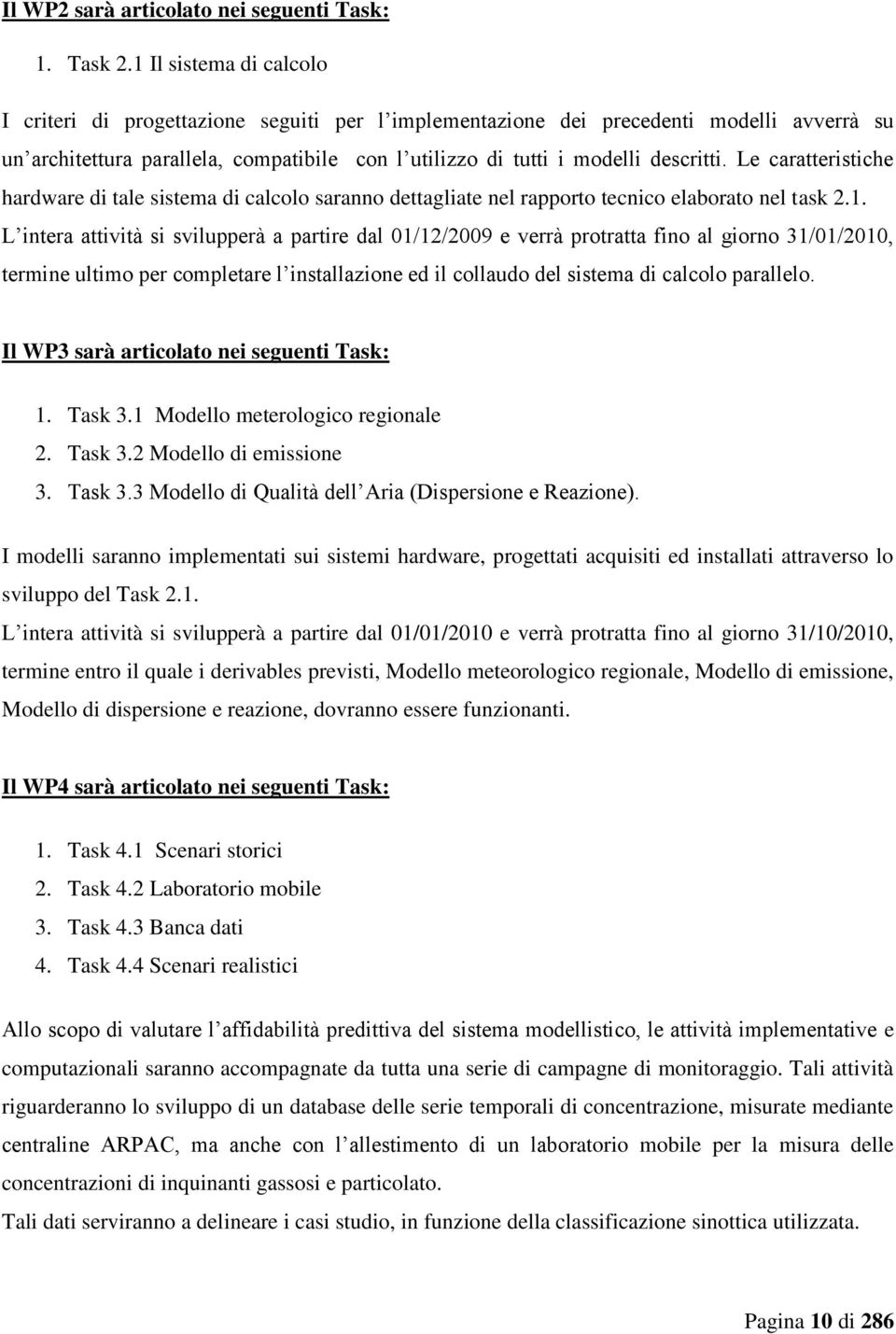 Le caratteristiche hardware di tale sistema di calcolo saranno dettagliate nel rapporto tecnico elaborato nel task 2.1.