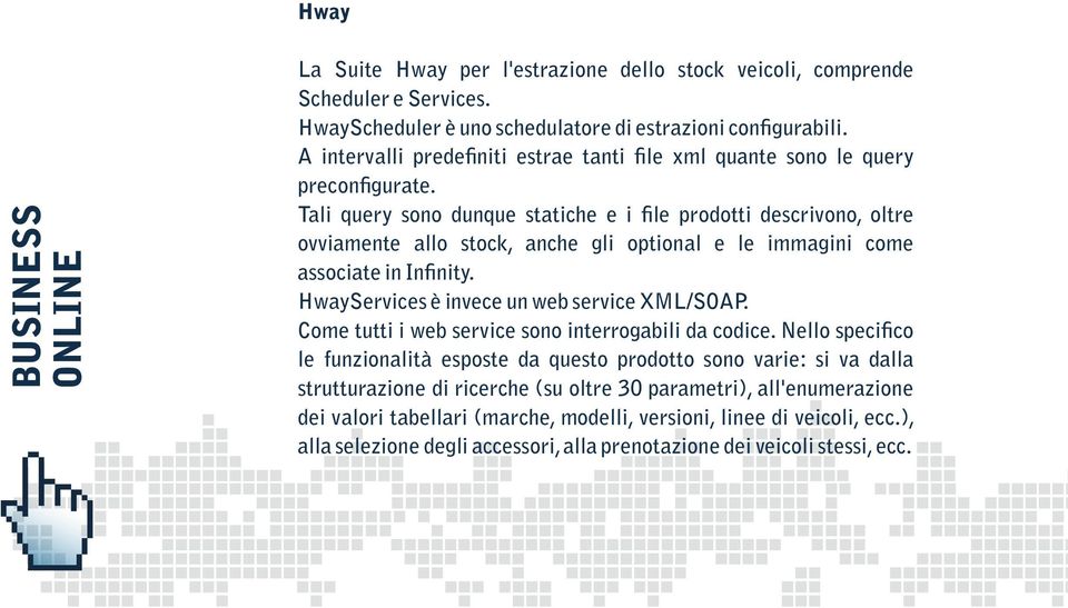 Tali query sono dunque statiche e i le prodotti descrivono, oltre ovviamente allo stock, anche gli optional e le immagini come associate in In nity. HwayServices è invece un web service XML/SOAP.