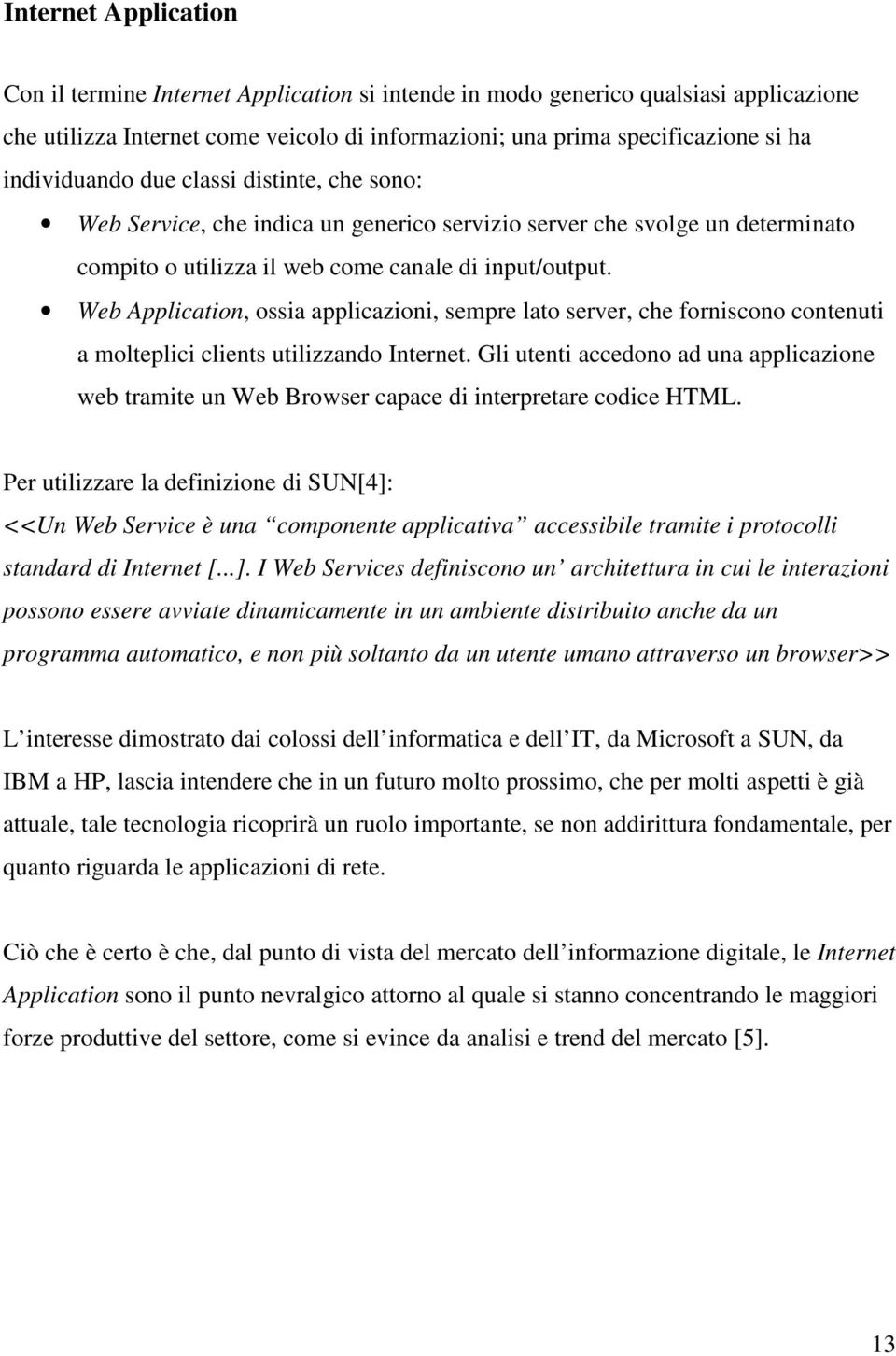 Web Application, ossia applicazioni, sempre lato server, che forniscono contenuti a molteplici clients utilizzando Internet.