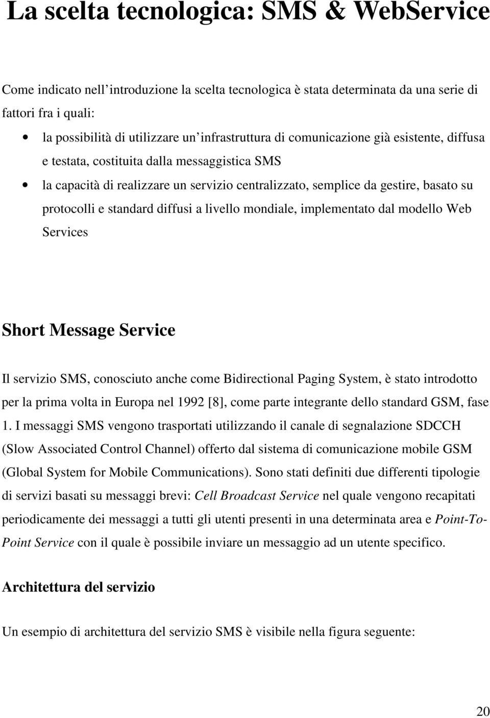 a livello mondiale, implementato dal modello Web Services Short Message Service Il servizio SMS, conosciuto anche come Bidirectional Paging System, è stato introdotto per la prima volta in Europa nel