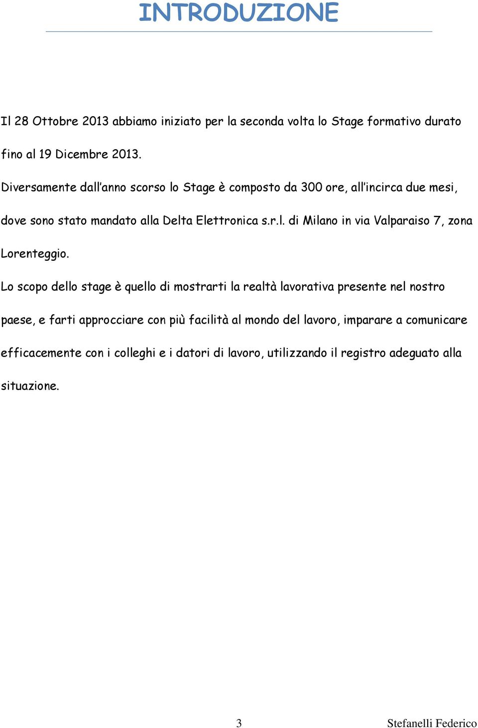 Lo scopo dello stage è quello di mostrarti la realtà lavorativa presente nel nostro paese, e farti approcciare con più facilità al mondo del lavoro,