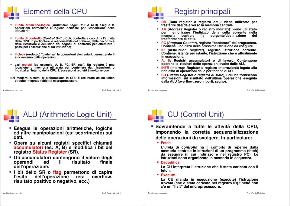 In particolare, è responsabile del prelievo, della decodifica delle istruzioni e dell invio dei segnali di controllo per effettuare i passi per l esecuzione di un istruzione; il clock (orologio)