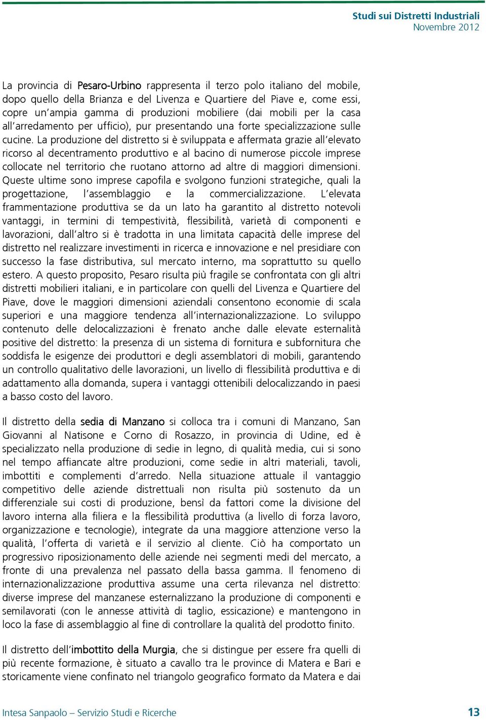 La produzione del distretto si è sviluppata e affermata grazie all elevato ricorso al decentramento produttivo e al bacino di numerose piccole imprese collocate nel territorio che ruotano attorno ad