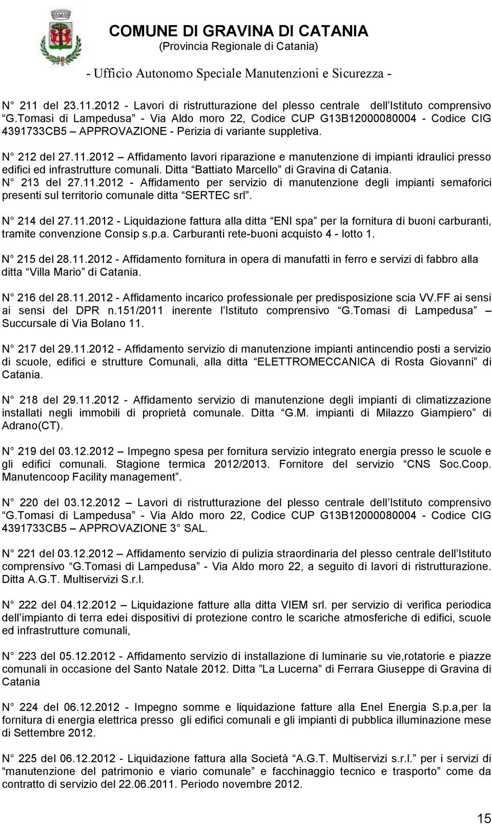 N 214 del 27.11.2012 - Liquidazione fattura alla ditta ENI spa per la fornitura di buoni carburanti, tramite convenzione Consip s.p.a. Carburanti rete-buoni acquisto 4 - lotto 1. N 215 del 28.11.2012 - Affidamento fornitura in opera di manufatti in ferro e servizi di fabbro alla ditta Villa Mario di Catania.