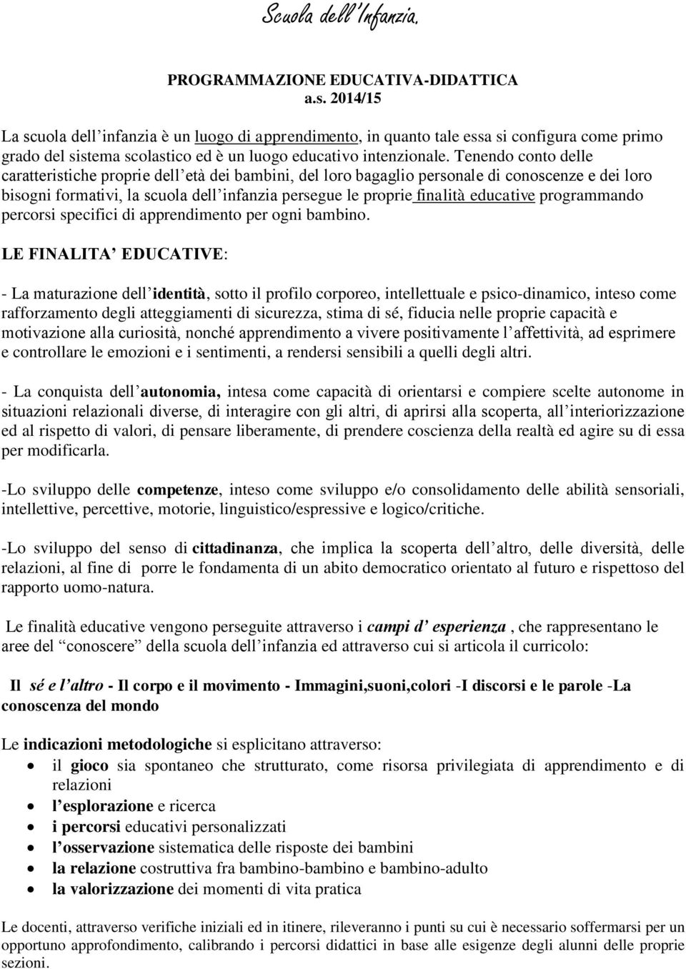 Tenendo conto delle caratteristiche proprie dell età dei bambini, del loro bagaglio personale di conoscenze e dei loro bisogni formativi, la scuola dell infanzia persegue le proprie finalità