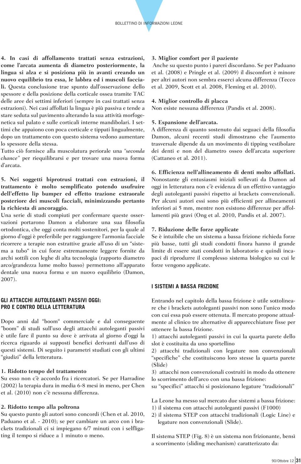 Questa conclusione trae spunto dall osservazione dello spessore e della posizione della corticale ossea tramite TAC delle aree dei settimi inferiori (sempre in casi trattati senza estrazioni).