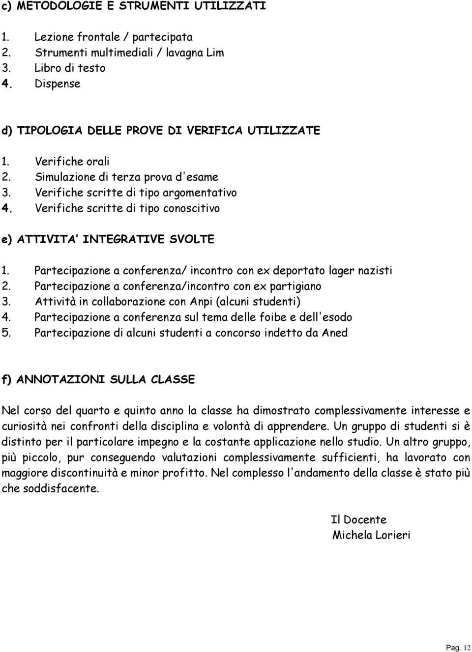 Partecipazione a conferenza/ incontro con ex deportato lager nazisti 2. Partecipazione a conferenza/incontro con ex partigiano 3. Attività in collaborazione con Anpi (alcuni studenti) 4.