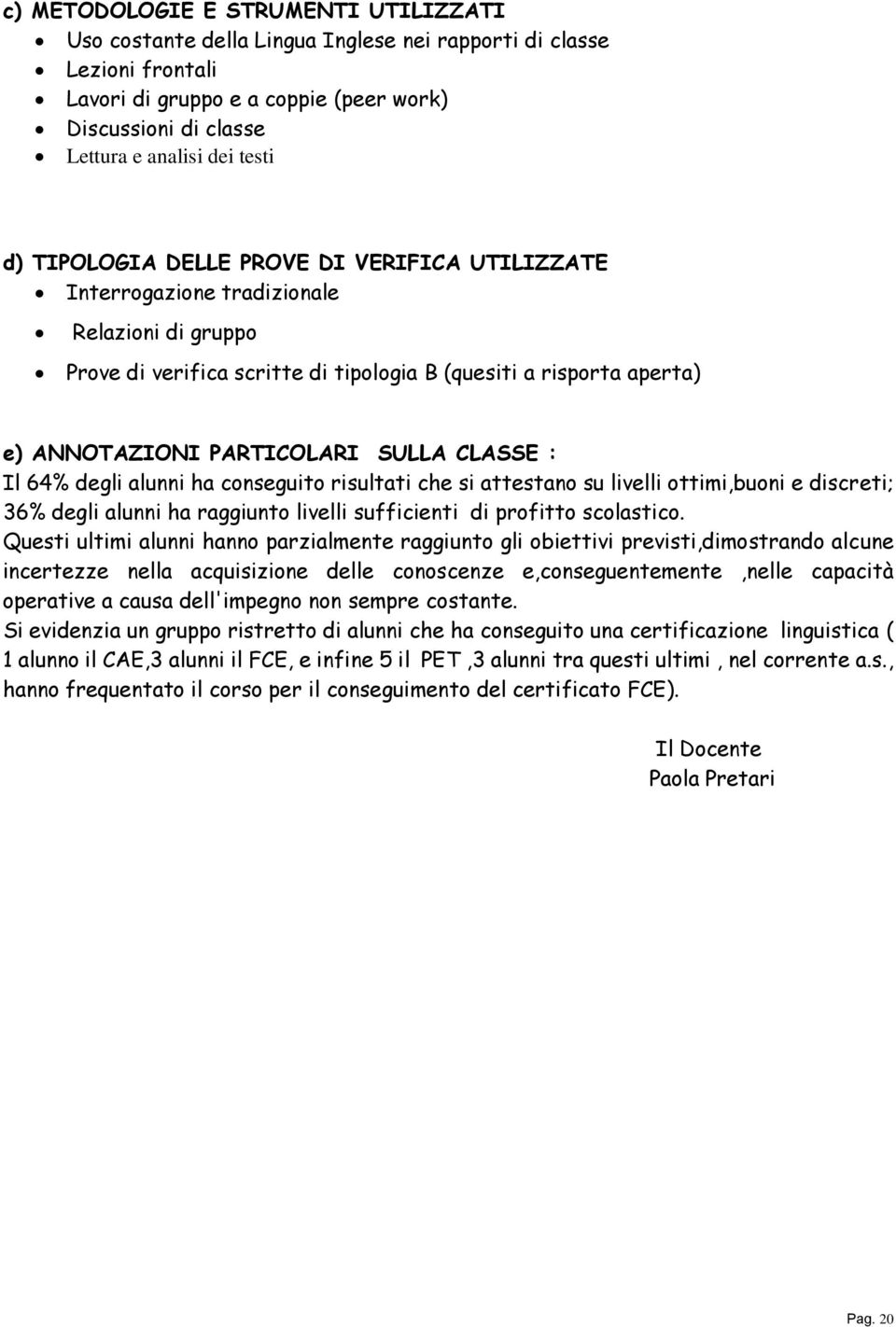 SULLA CLASSE : Il 64% degli alunni ha conseguito risultati che si attestano su livelli ottimi,buoni e discreti; 36% degli alunni ha raggiunto livelli sufficienti di profitto scolastico.