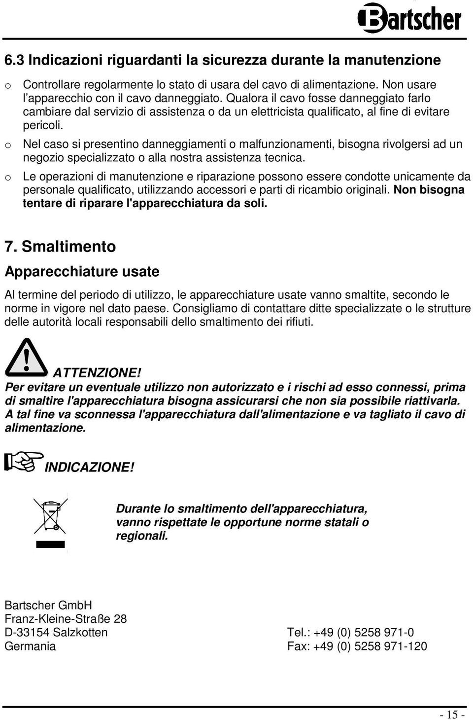 o Nel caso si presentino danneggiamenti o malfunzionamenti, bisogna rivolgersi ad un negozio specializzato o alla nostra assistenza tecnica.